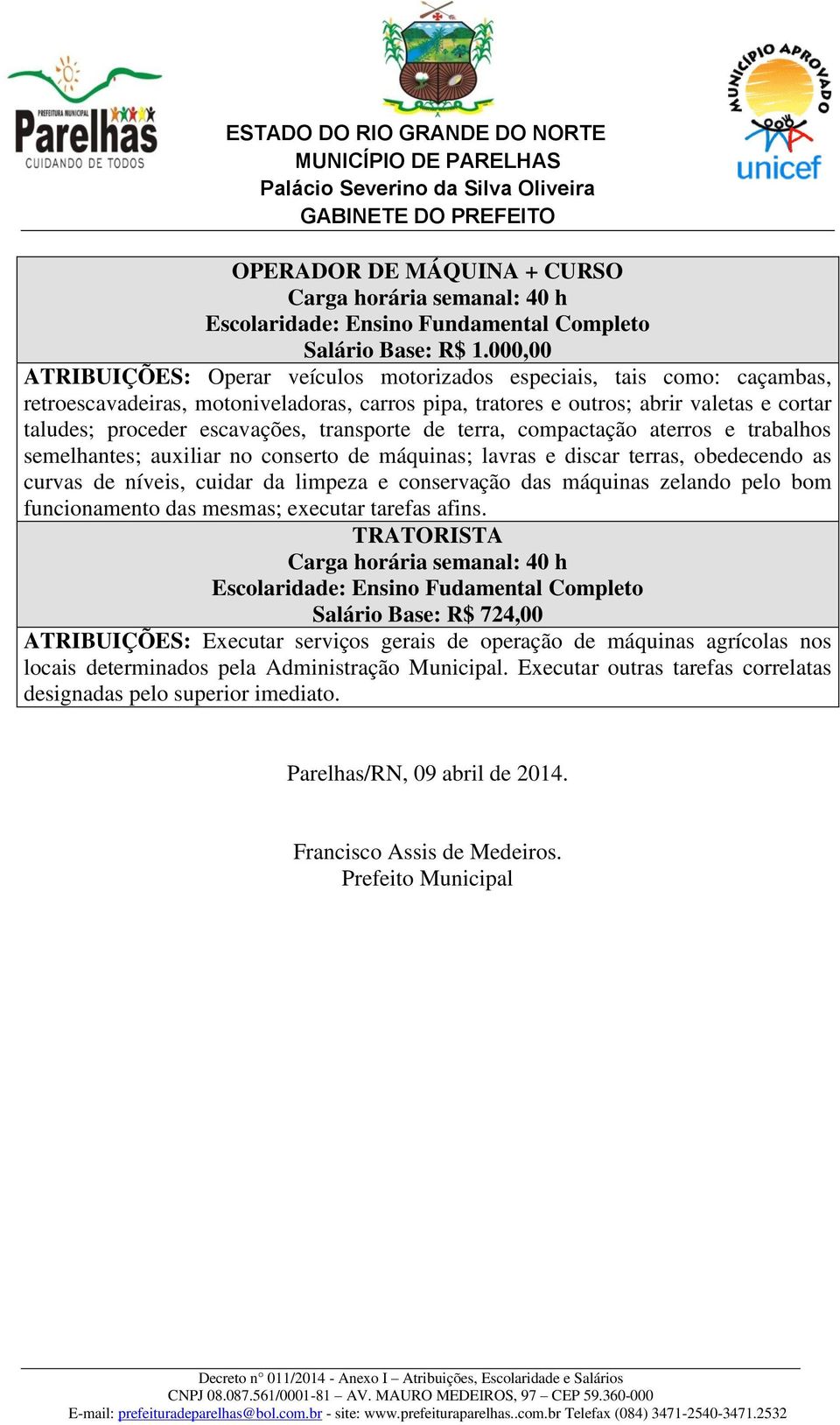 escavações, transporte de terra, compactação aterros e trabalhos semelhantes; auxiliar no conserto de máquinas; lavras e discar terras, obedecendo as curvas de níveis, cuidar da limpeza e conservação