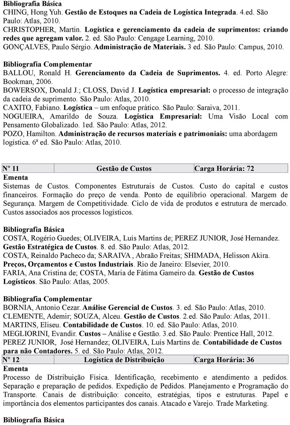 São Paulo: Campus, 2010. BALLOU, Ronald H. Gerenciamento da Cadeia de Suprimentos. 4. ed. Porto Alegre: Bookman, 2006. BOWERSOX, Donald J.; CLOSS, David J.