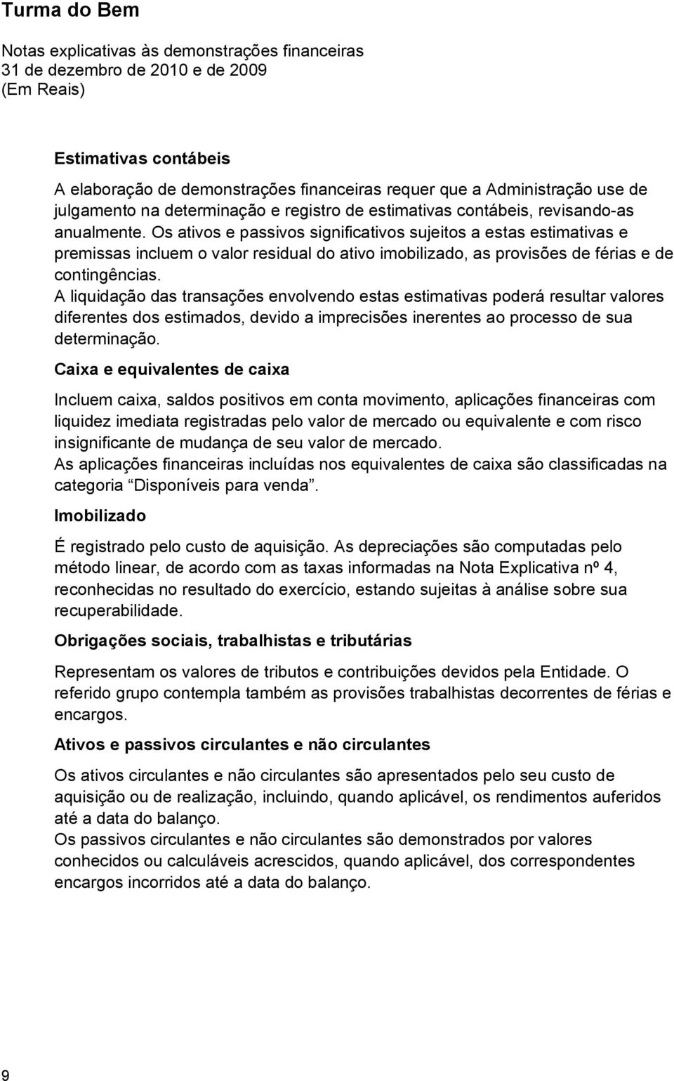 Os ativos e passivos significativos sujeitos a estas estimativas e premissas incluem o valor residual do ativo imobilizado, as provisões de férias e de contingências.