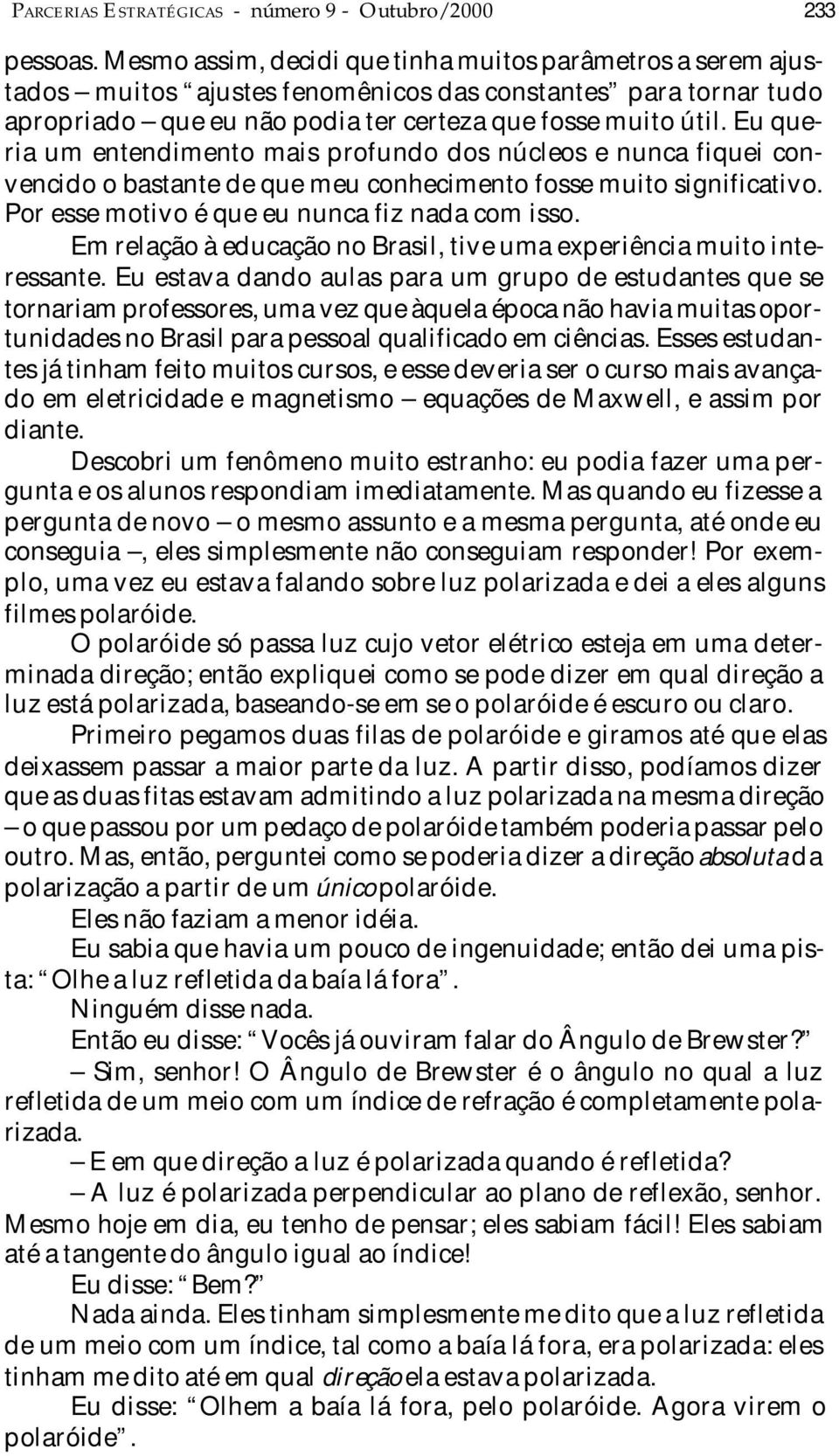 Eu queria um entendimento mais profundo dos núcleos e nunca fiquei convencido o bastante de que meu conhecimento fosse muito significativo. Por esse motivo é que eu nunca fiz nada com isso.