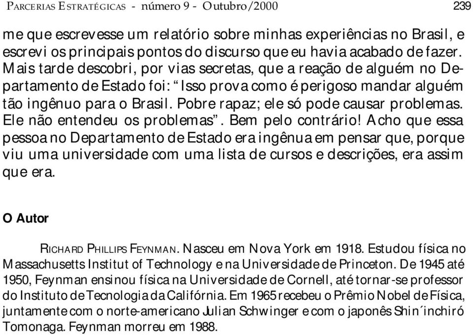 Pobre rapaz; ele só pode causar problemas. Ele não entendeu os problemas. Bem pelo contrário!