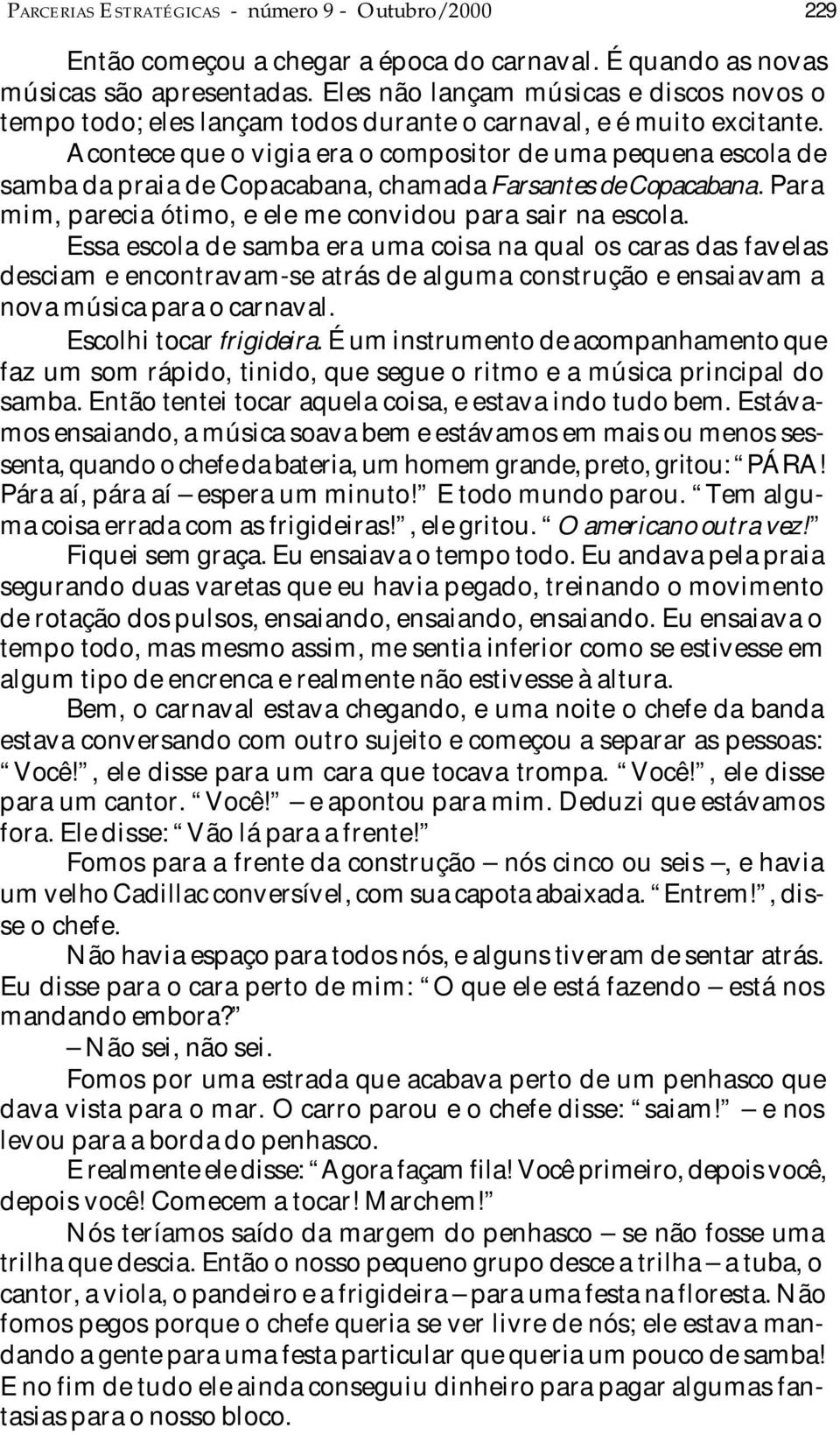 Acontece que o vigia era o compositor de uma pequena escola de samba da praia de Copacabana, chamada Farsantes de Copacabana. Para mim, parecia ótimo, e ele me convidou para sair na escola.