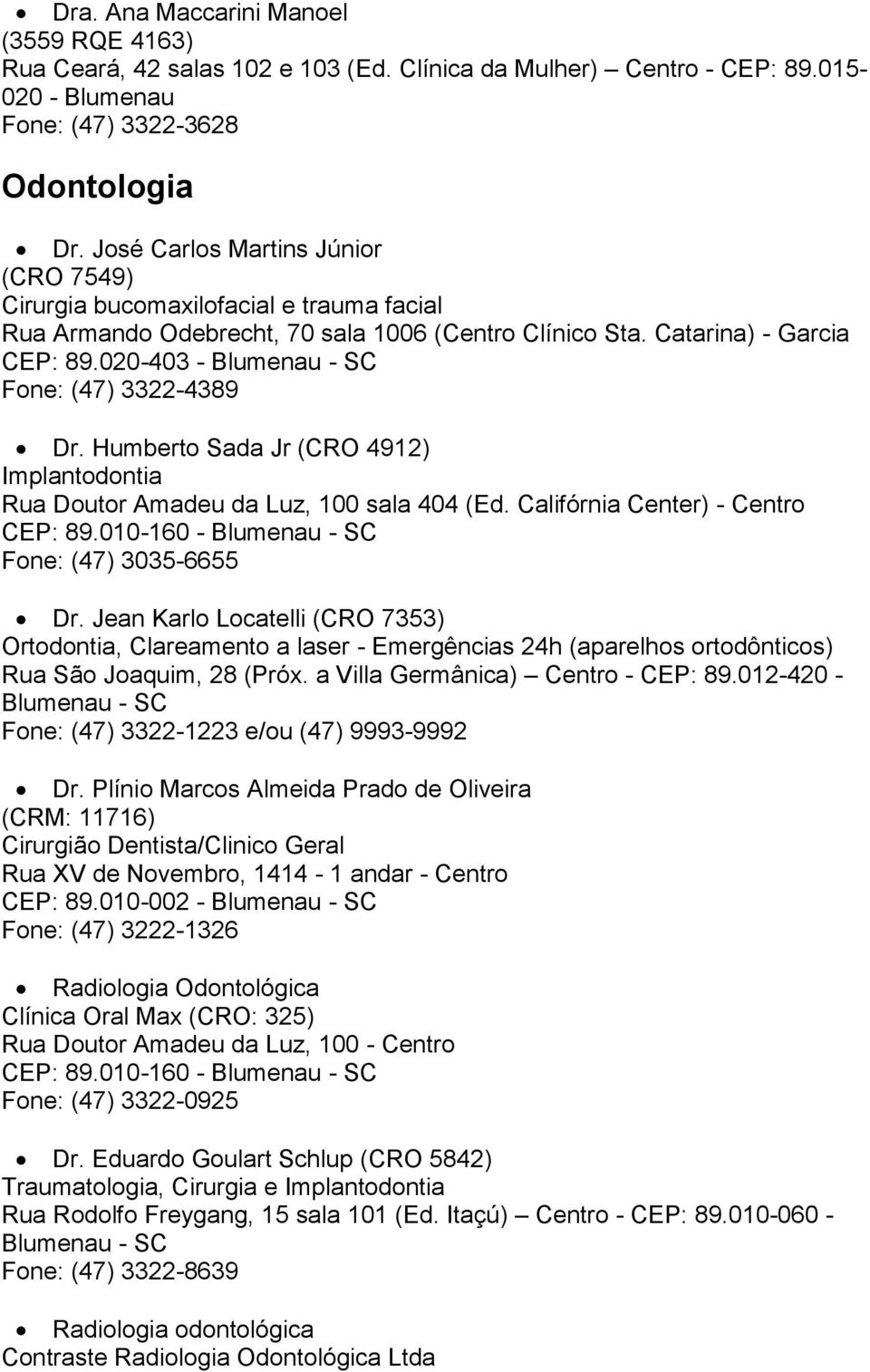 Humberto Sada Jr (CRO 4912) Implantodontia Rua Doutor Amadeu da Luz, 100 sala 404 (Ed. Califórnia Center) - Centro CEP: 89.010-160 - Fone: (47) 3035-6655 Dr.
