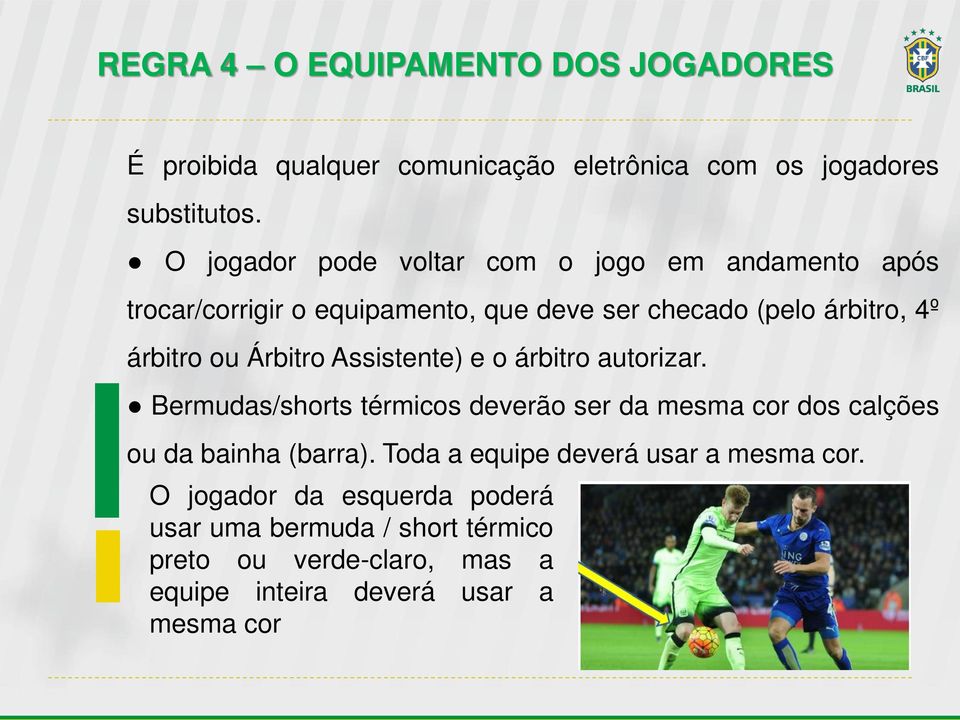 Árbitro Assistente) e o árbitro autorizar. Bermudas/shorts térmicos deverão ser da mesma cor dos calções ou da bainha (barra).