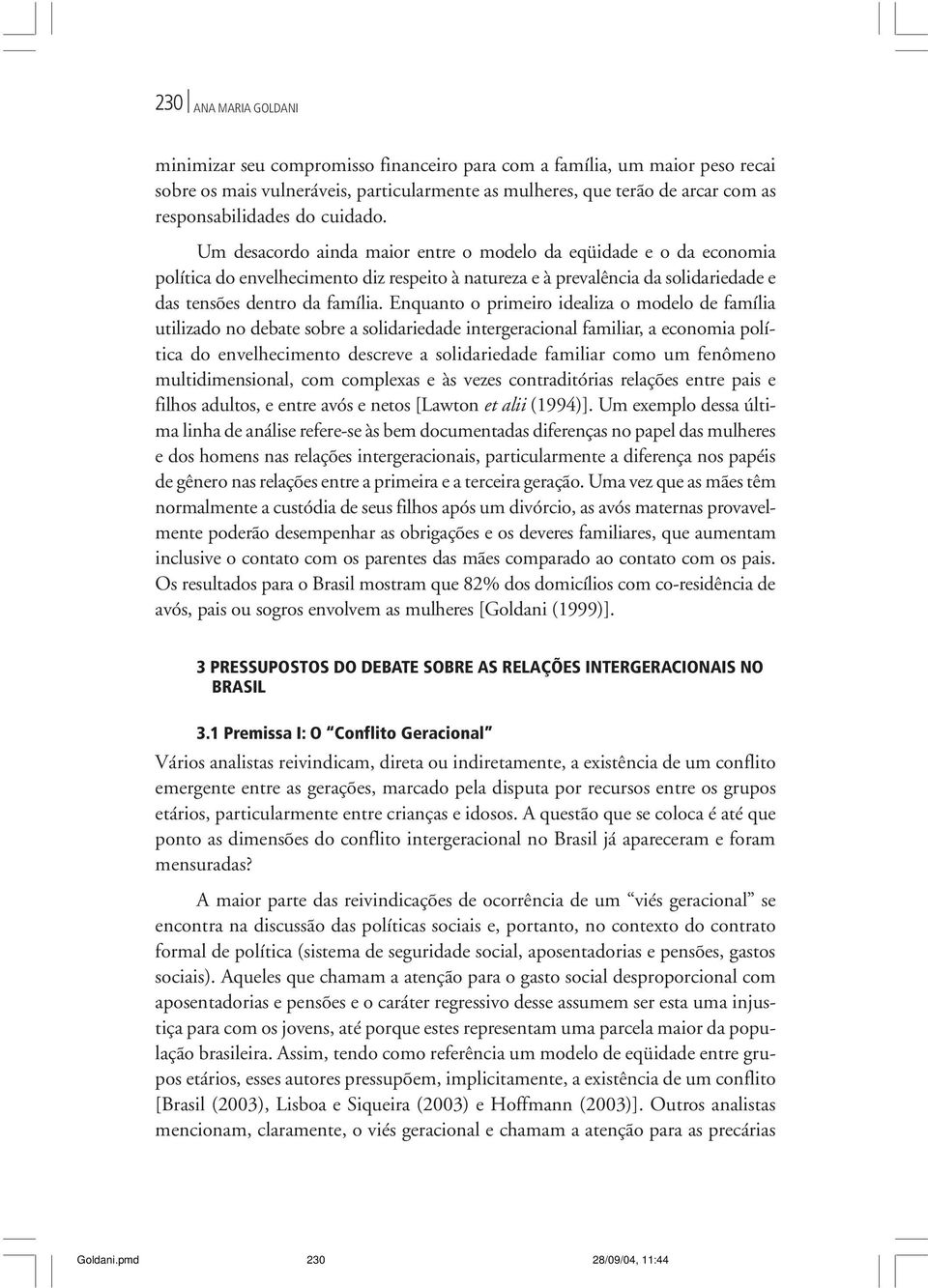 Enquanto o primeiro idealiza o modelo de família utilizado no debate sobre a solidariedade intergeracional familiar, a economia política do envelhecimento descreve a solidariedade familiar como um