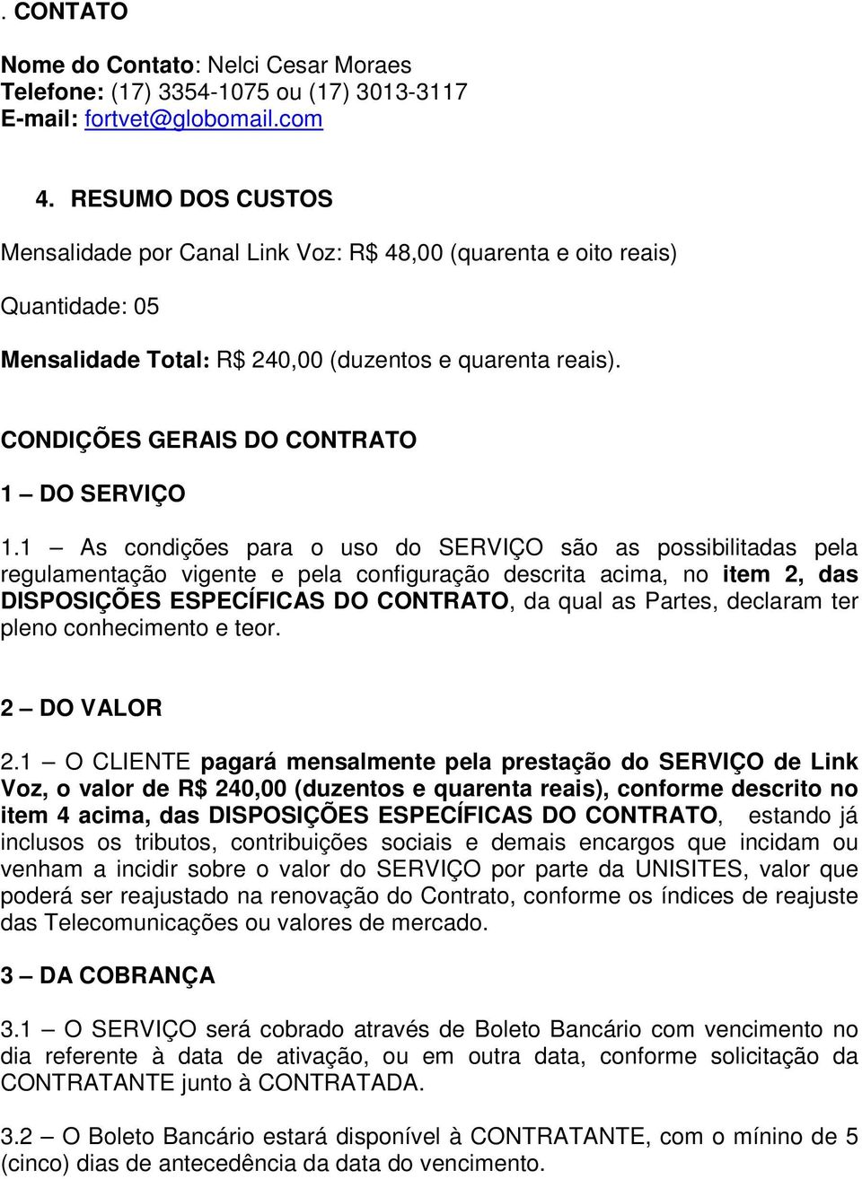 1 As condições para o uso do SERVIÇO são as possibilitadas pela regulamentação vigente e pela configuração descrita acima, no item 2, das DISPOSIÇÕES ESPECÍFICAS DO CONTRATO, da qual as Partes,