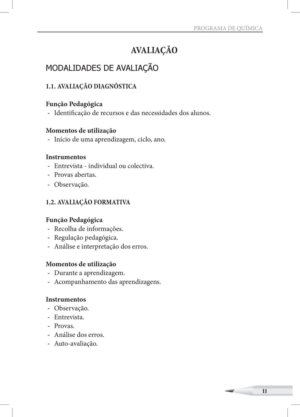 Momentos de utilização Início de uma aprendizagem, ciclo, ano. Instrumentos Entrevista - individual ou colectiva. Provas abertas. Observação. 1.2.