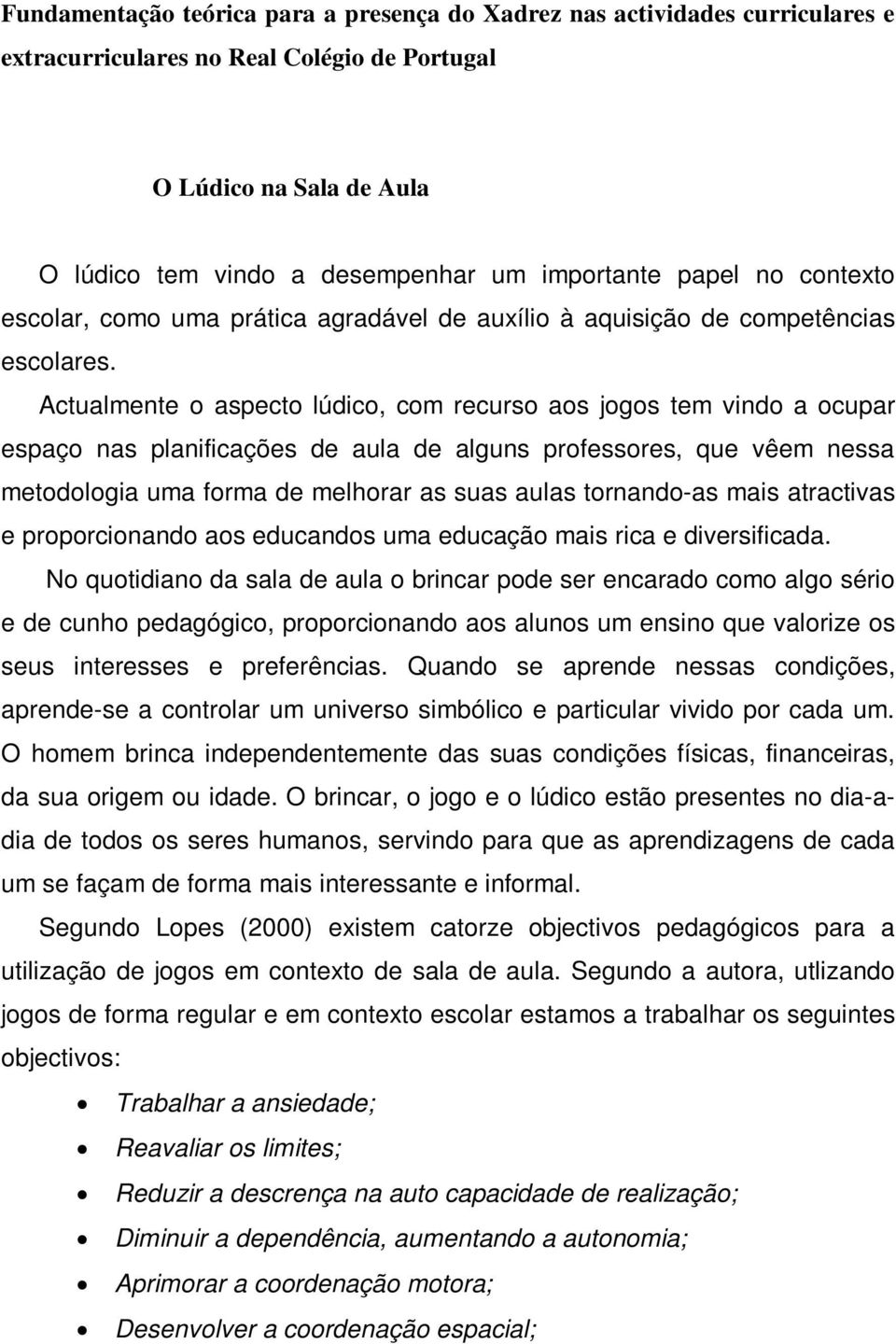 Actualmente o aspecto lúdico, com recurso aos jogos tem vindo a ocupar espaço nas planificações de aula de alguns professores, que vêem nessa metodologia uma forma de melhorar as suas aulas