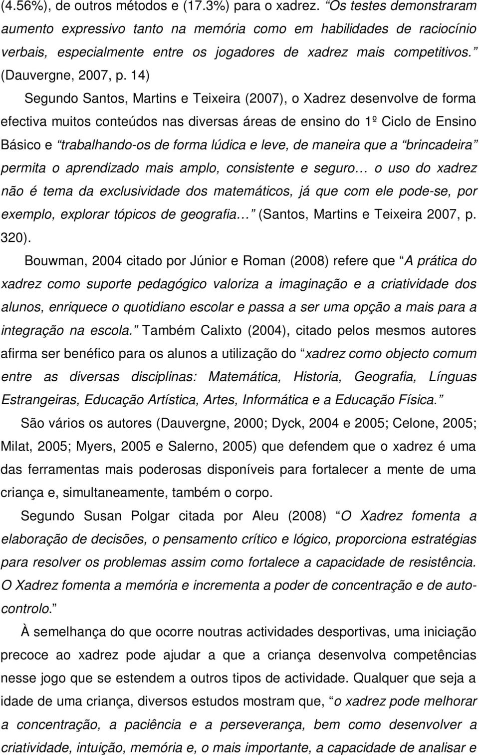 14) Segundo Santos, Martins e Teixeira (2007), o Xadrez desenvolve de forma efectiva muitos conteúdos nas diversas áreas de ensino do 1º Ciclo de Ensino Básico e trabalhando-os de forma lúdica e