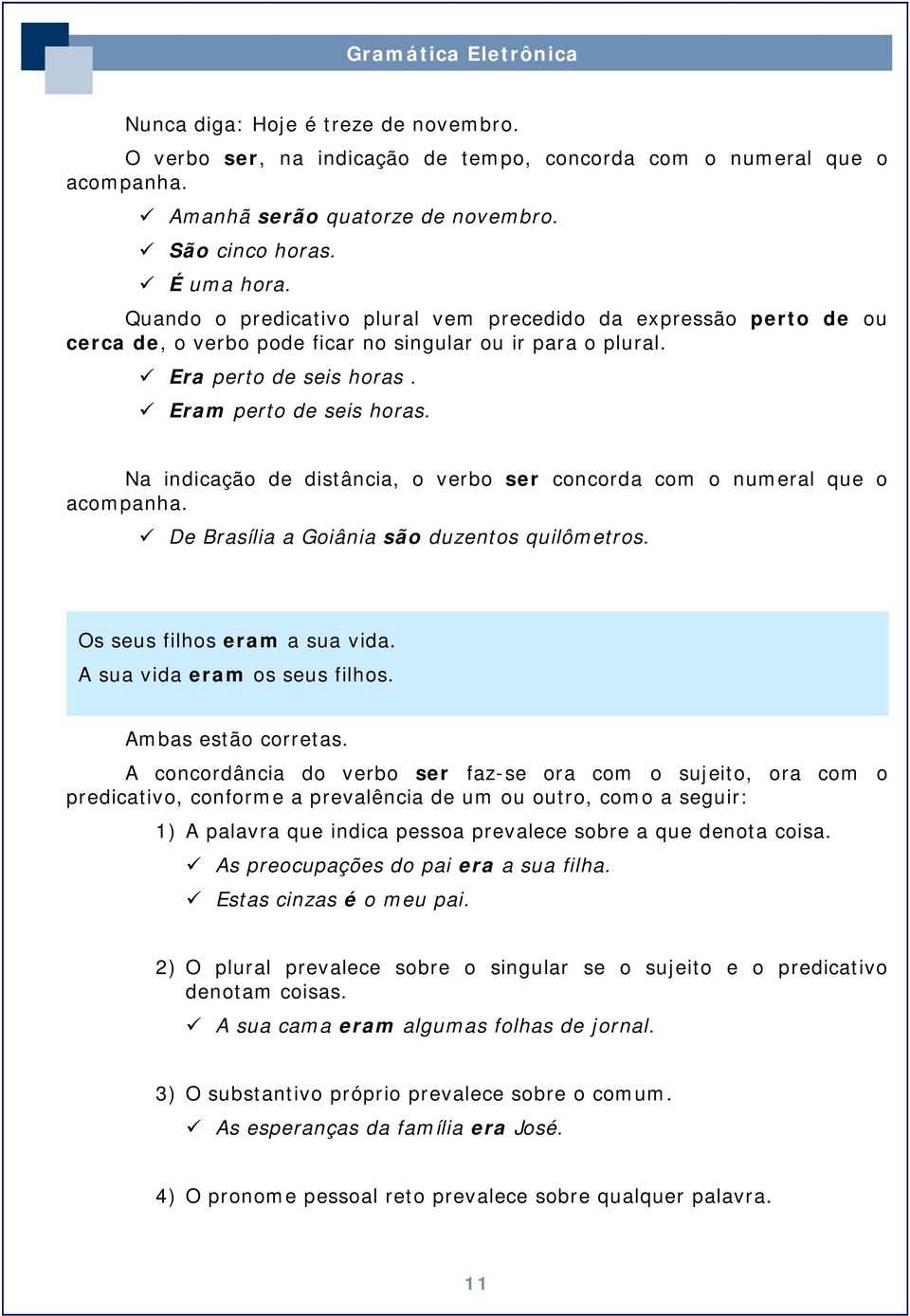 Na indicação de distância, o verbo ser concorda com o numeral que o acompanha. De Brasília a Goiânia são duzentos quilômetros. Os seus filhos eram a sua vida. A sua vida eram os seus filhos.