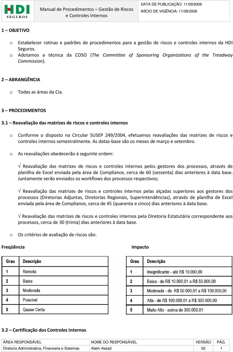 1 Reavaliação das matrizes de riscos e controles internos o Conforme o disposto na Circular SUSEP 249/2004, efetuamos reavaliações das matrizes de riscos e controles internos semestralmente.