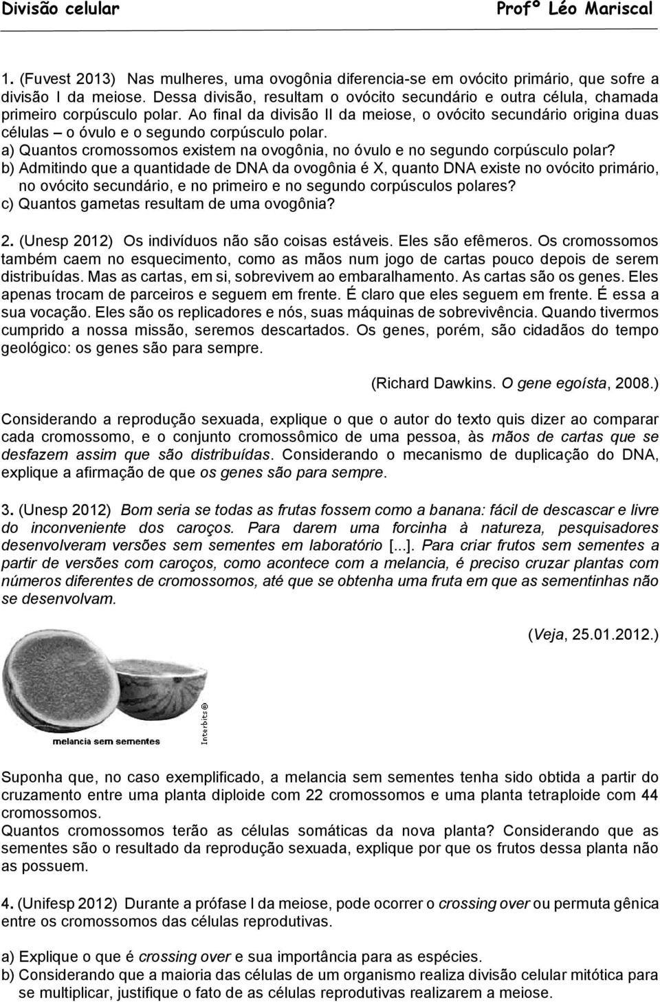 Ao final da divisão II da meiose, o ovócito secundário origina duas células o óvulo e o segundo corpúsculo polar. a) Quantos cromossomos existem na ovogônia, no óvulo e no segundo corpúsculo polar?