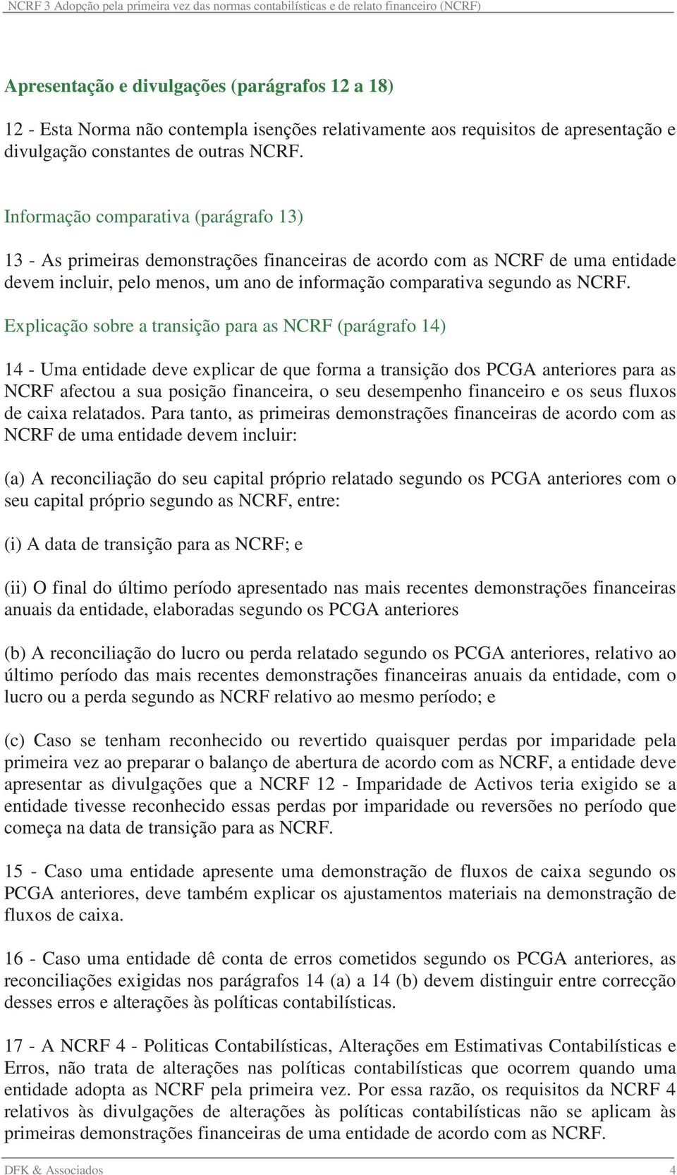 Explicação sobre a transição para as NCRF (parágrafo 14) 14 - Uma entidade deve explicar de que forma a transição dos PCGA anteriores para as NCRF afectou a sua posição financeira, o seu desempenho