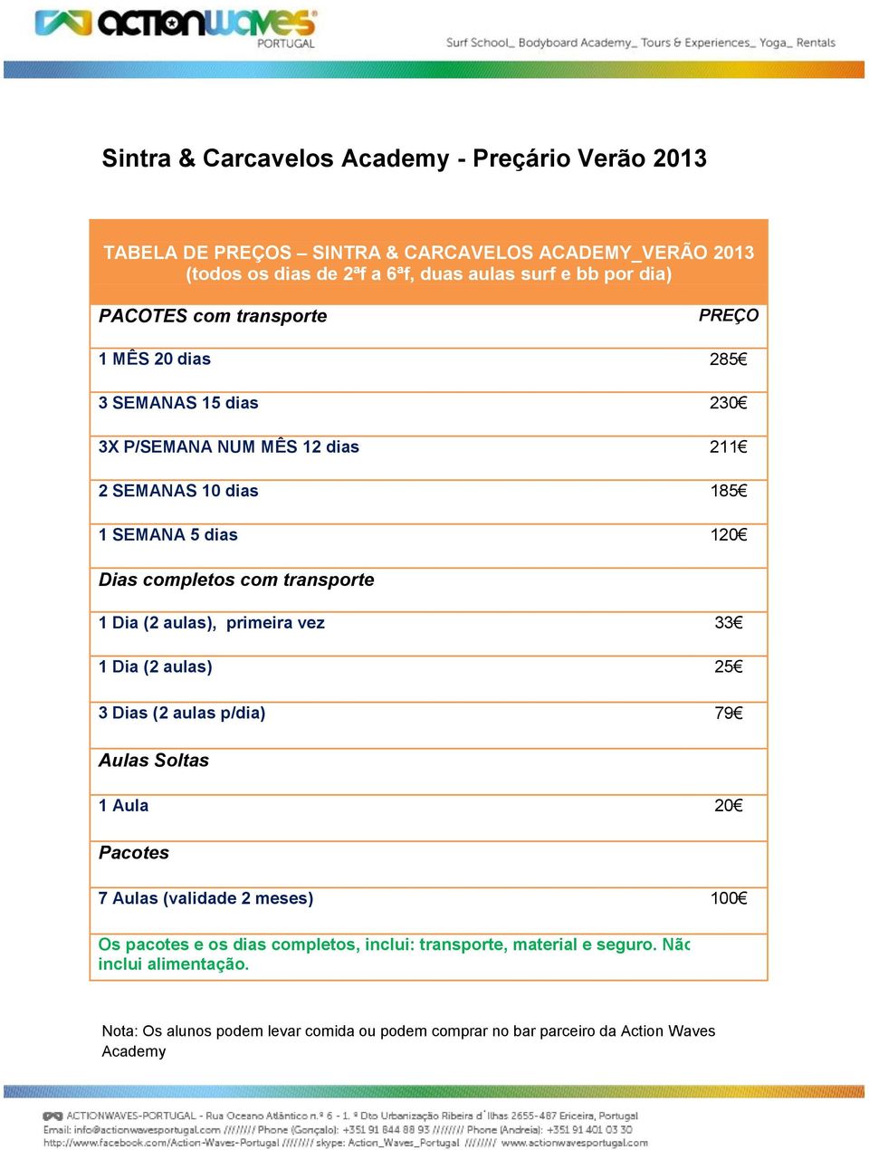 transporte 1 Dia (2 aulas), primeira vez 33 1 Dia (2 aulas) 25 3 Dias (2 aulas p/dia) 79 Aulas Soltas 1 Aula 20 Pacotes 7 Aulas (validade 2 meses) 100 Os pacotes e