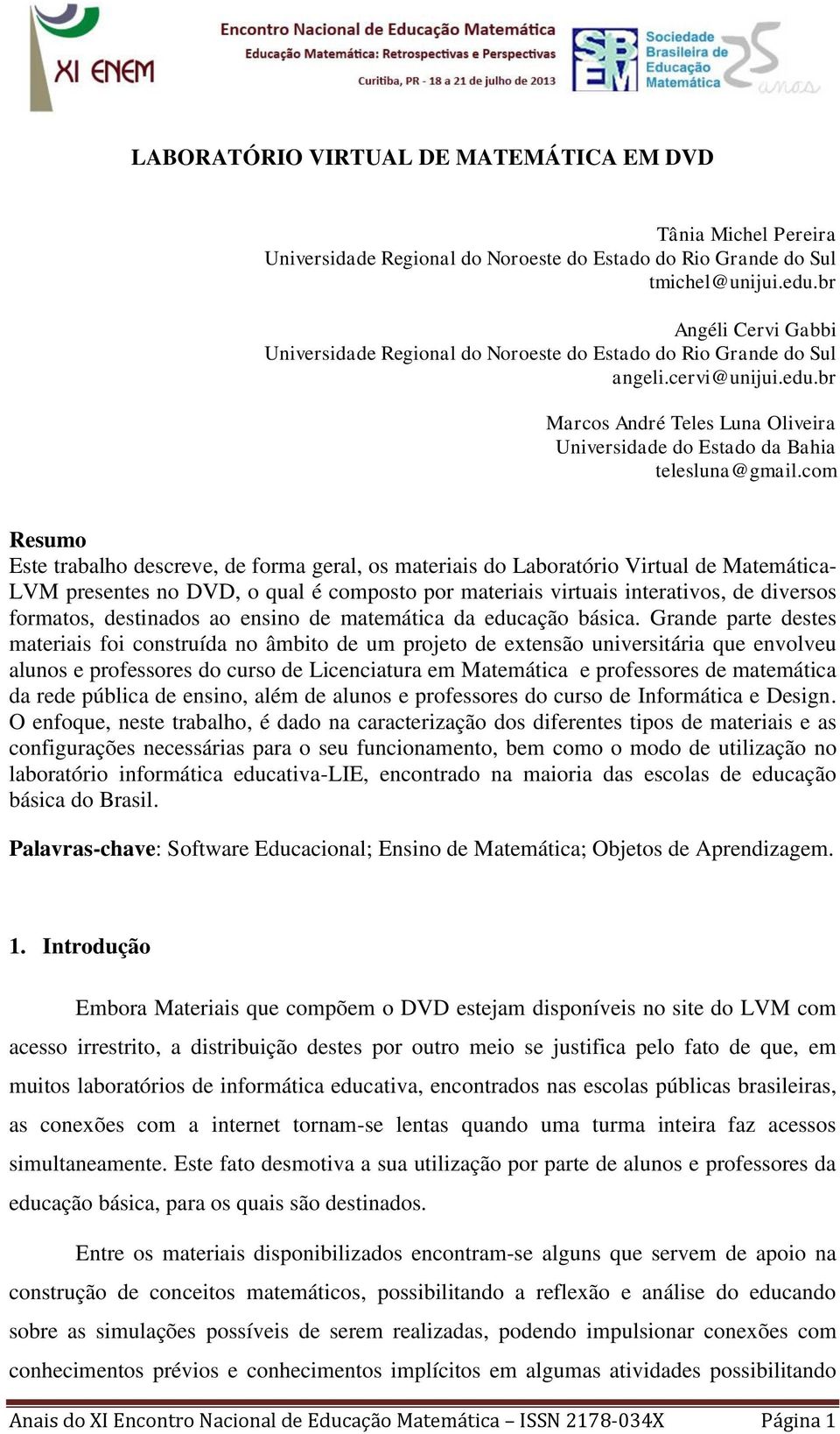 com Resumo Este trabalho descreve, de forma geral, os materiais do Laboratório Virtual de Matemática- LVM presentes no DVD, o qual é composto por materiais virtuais interativos, de diversos formatos,