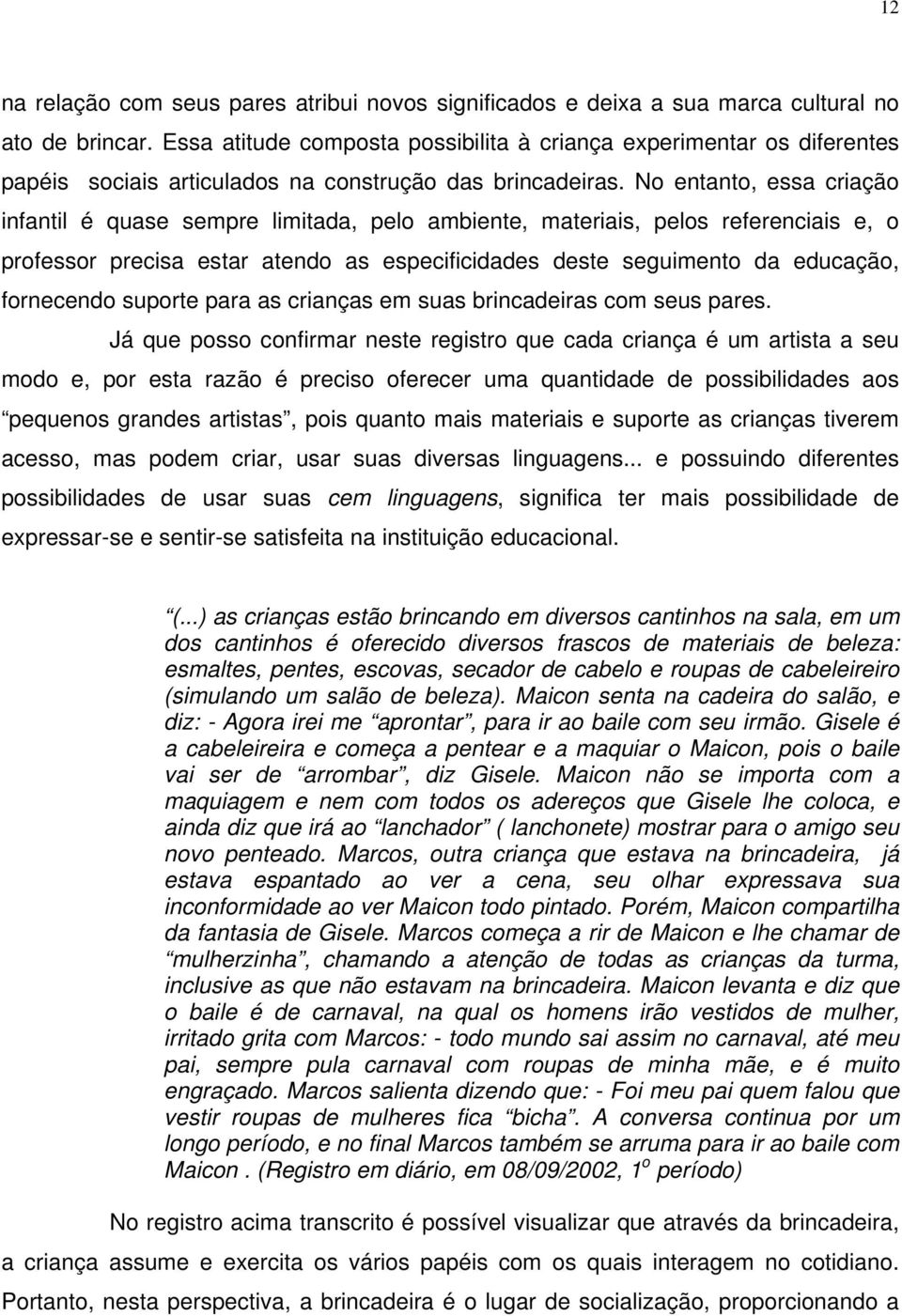 No entanto, essa criação infantil é quase sempre limitada, pelo ambiente, materiais, pelos referenciais e, o professor precisa estar atendo as especificidades deste seguimento da educação, fornecendo