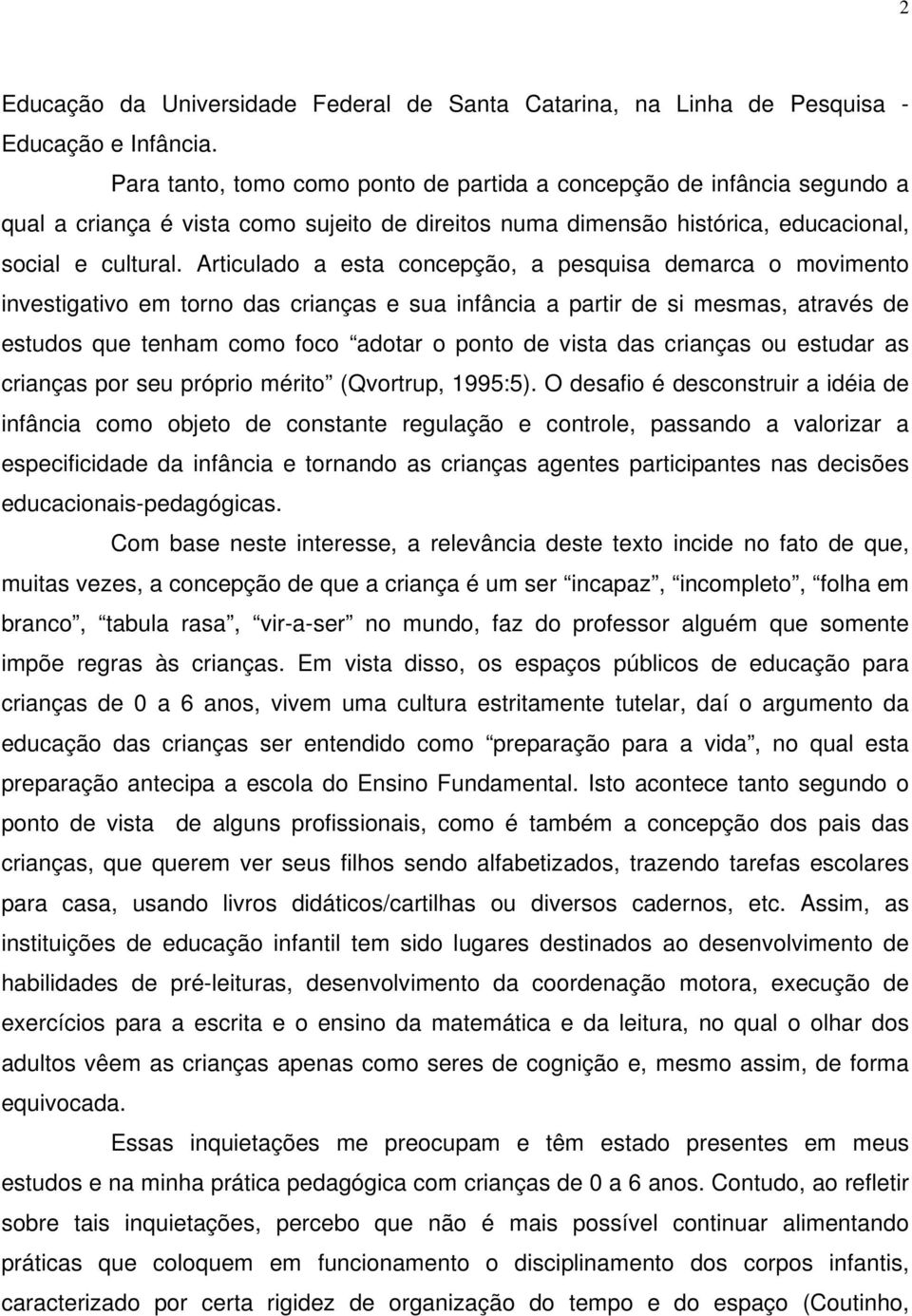 Articulado a esta concepção, a pesquisa demarca o movimento investigativo em torno das crianças e sua infância a partir de si mesmas, através de estudos que tenham como foco adotar o ponto de vista