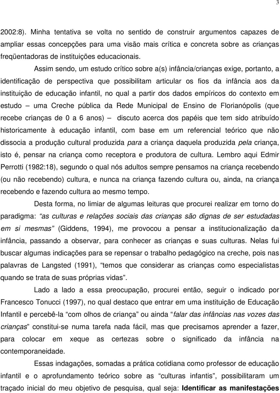 Assim sendo, um estudo crítico sobre a(s) infância/crianças exige, portanto, a identificação de perspectiva que possibilitam articular os fios da infância aos da instituição de educação infantil, no