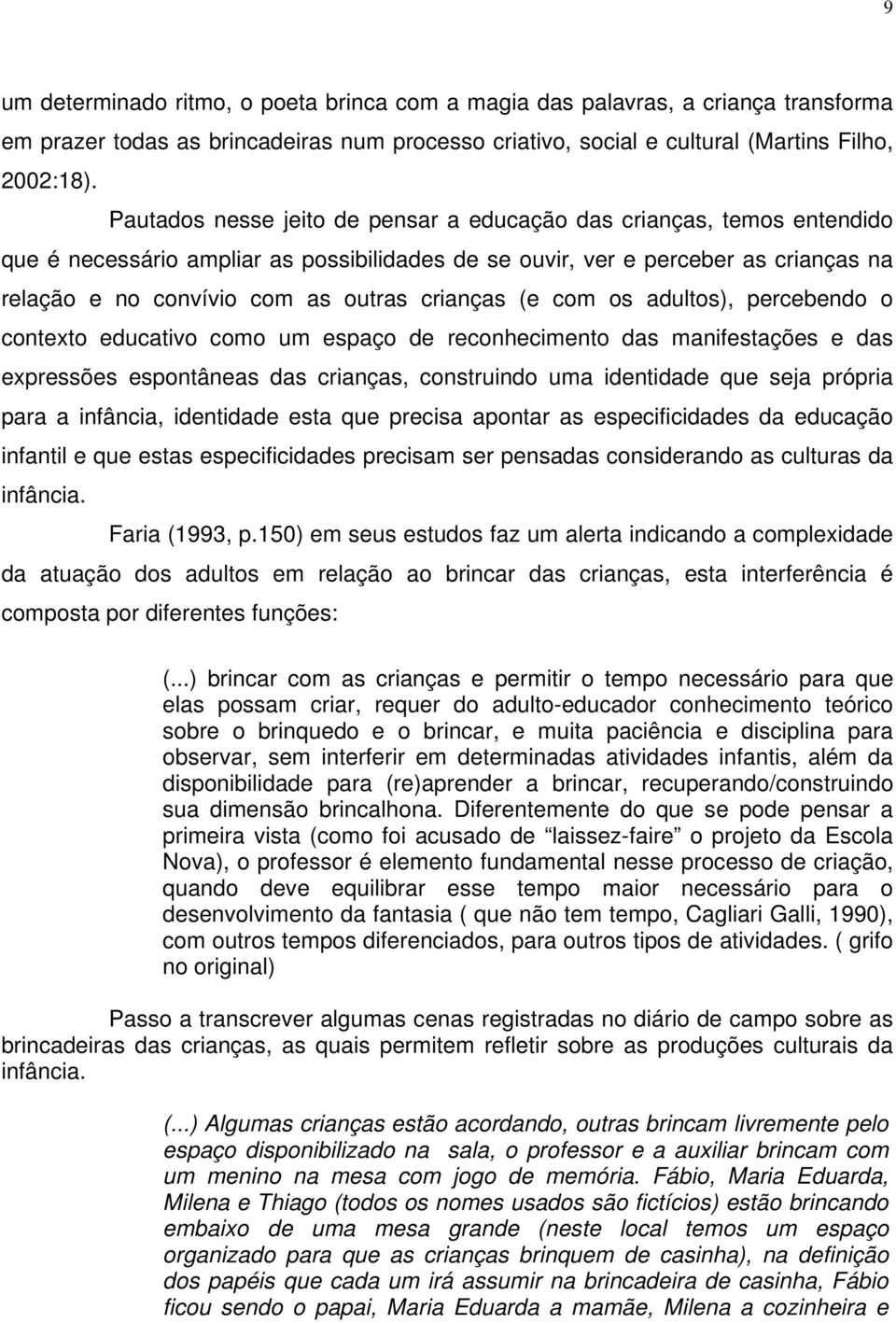 crianças (e com os adultos), percebendo o contexto educativo como um espaço de reconhecimento das manifestações e das expressões espontâneas das crianças, construindo uma identidade que seja própria