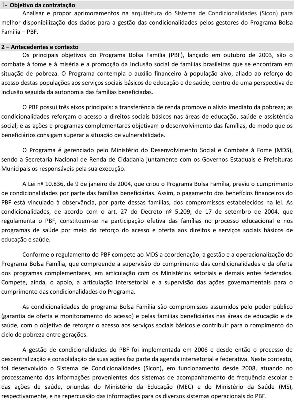 2 Antecedentes e contexto Os principais objetivos do Programa Bolsa Família (PBF), lançado em outubro de 2003, são o combate à fome e à miséria e a promoção da inclusão social de famílias brasileiras