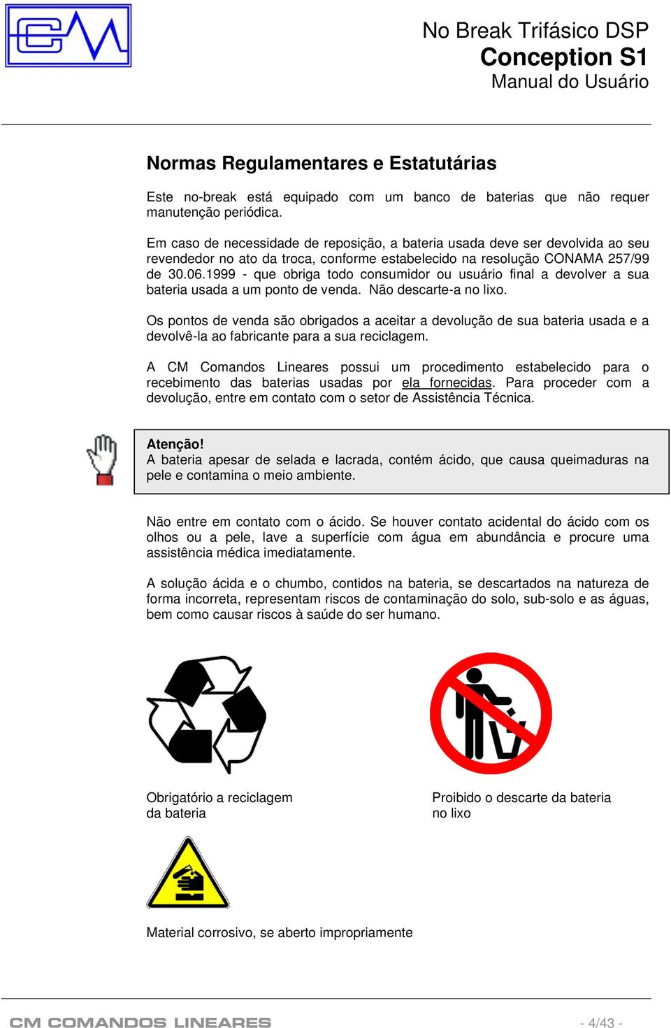 1999 - que obriga todo consumidor ou usuário final a devolver a sua bateria usada a um ponto de venda. Não descarte-a no lixo.