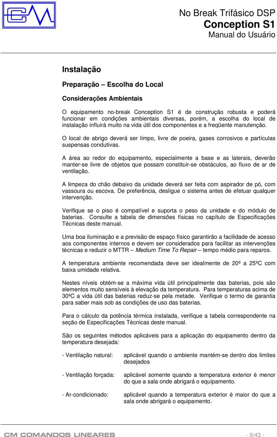 A área ao redor do equipamento, especialmente a base e as laterais, deverão manter-se livre de objetos que possam constituir-se obstáculos, ao fluxo de ar de ventilação.