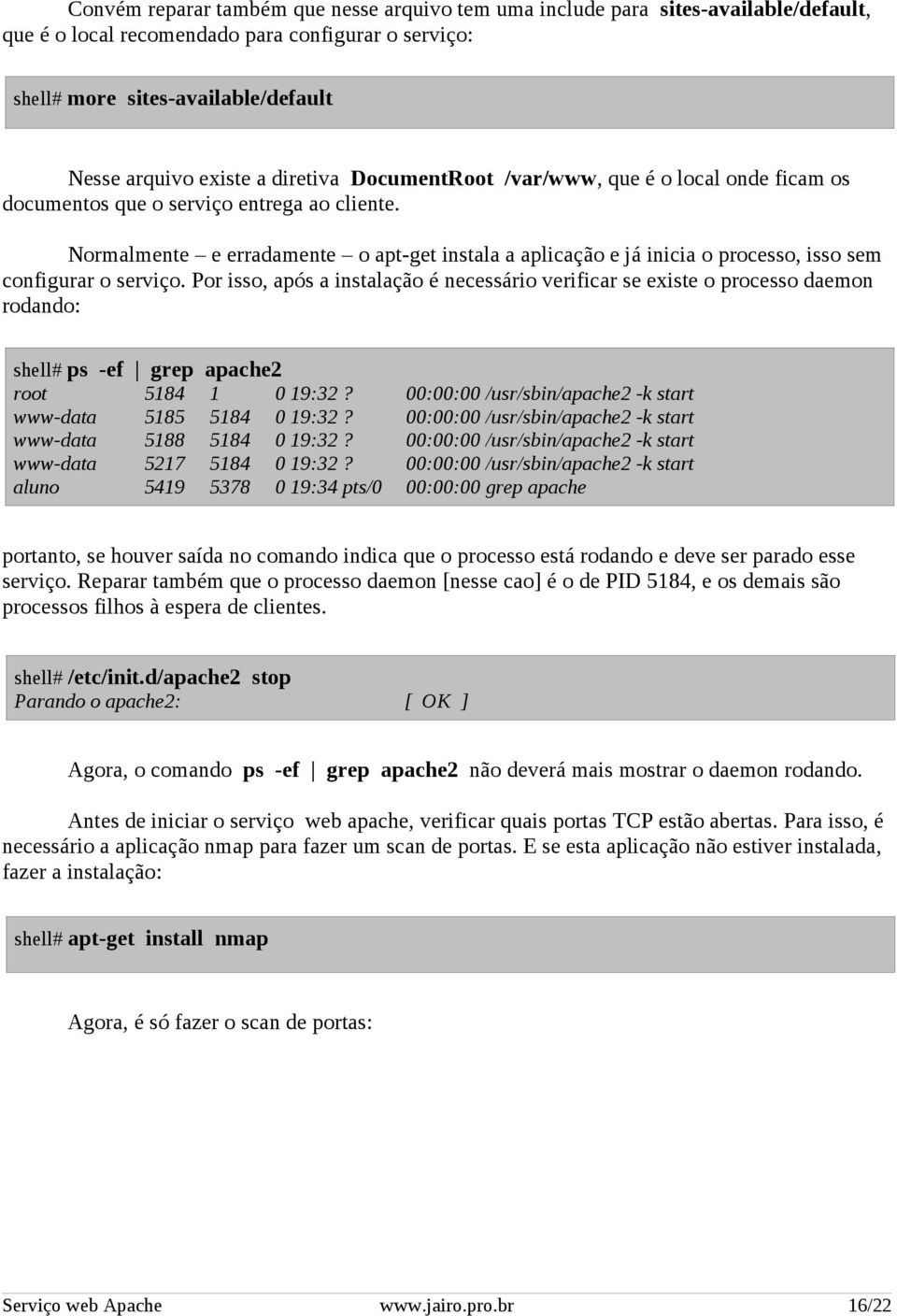 Normalmente e erradamente o apt-get instala a aplicação e já inicia o processo, isso sem configurar o serviço.