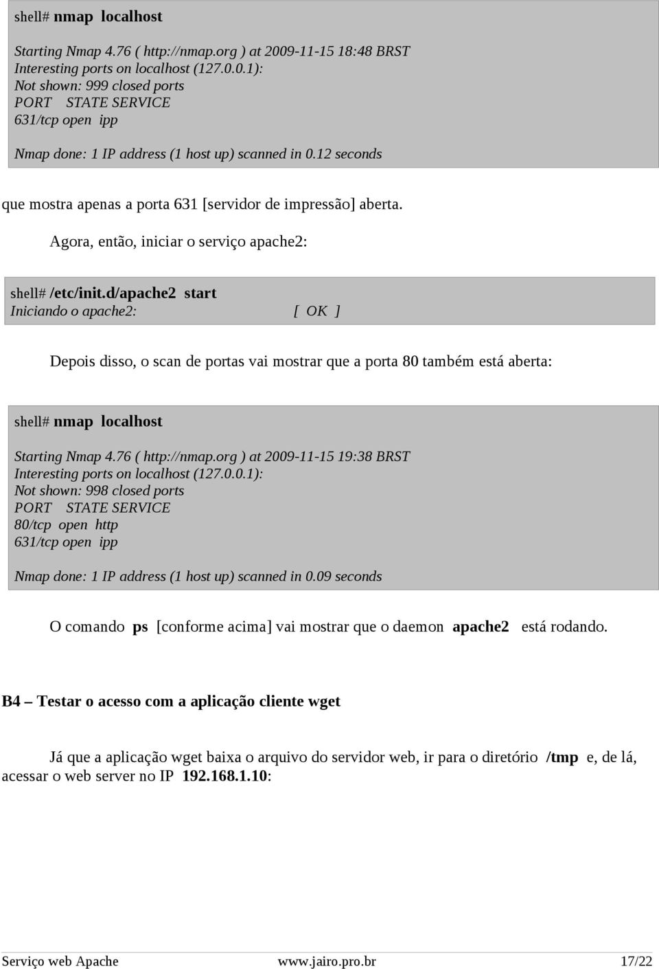 d/apache2 start Iniciando o apache2: [ OK ] Depois disso, o scan de portas vai mostrar que a porta 80 também está aberta: shell# nmap localhost Starting Nmap 4.76 ( http://nmap.