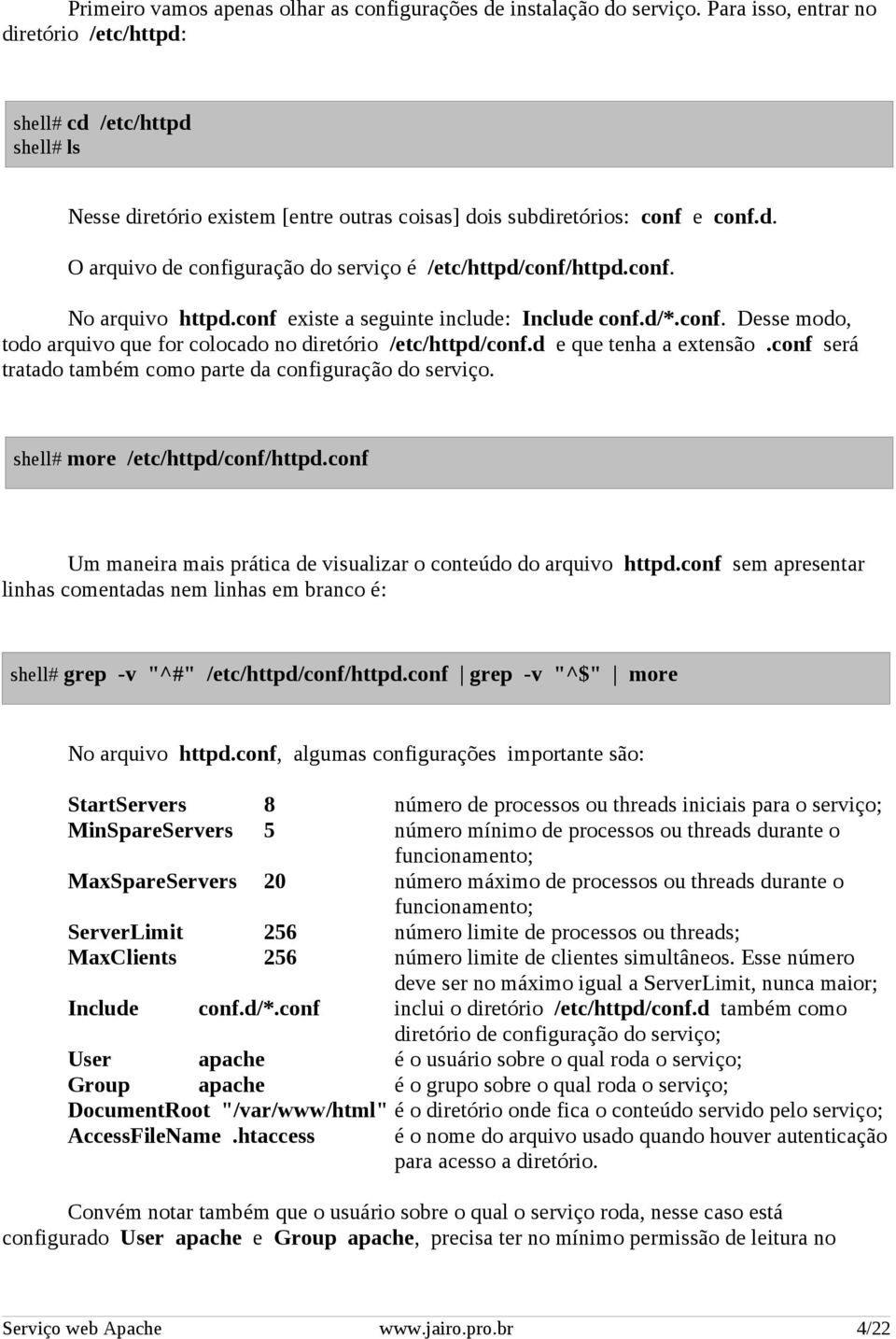 conf. No arquivo httpd.conf existe a seguinte include: Include conf.d/*.conf. Desse modo, todo arquivo que for colocado no diretório /etc/httpd/conf.d e que tenha a extensão.