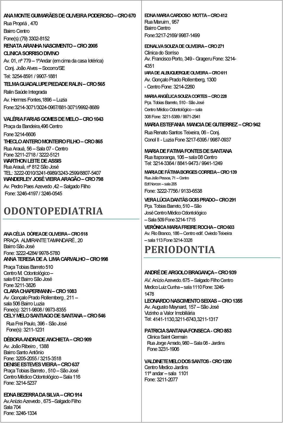 Fone 3214-6606 THECLO ANTERO MONTEIRO FILHO CRO 865 Rua Arauá, 56 Sala 07 - Centro Fone 3211-2718 / 3222-5121 WARTHON LEITE DE ASSIS Rua Arauá, nº 812 São José TEL:
