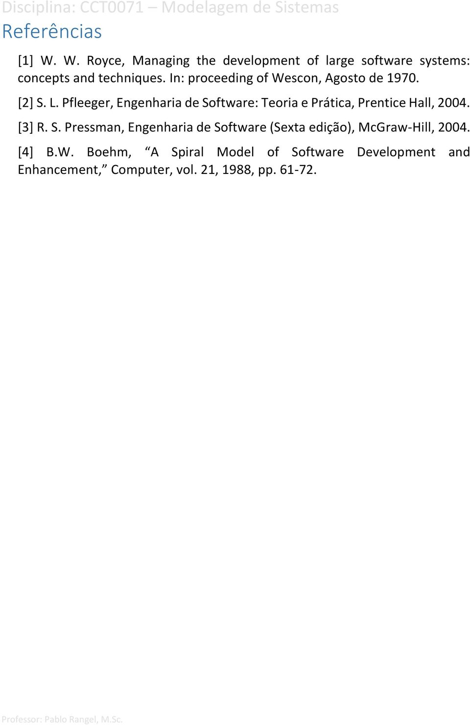 Pfleeger, Engenharia de Software: Teoria e Prática, Prentice Hall, 2004. [3] R. S. Pressman, Engenharia de Software (Sexta edição), McGraw-Hill, 2004.