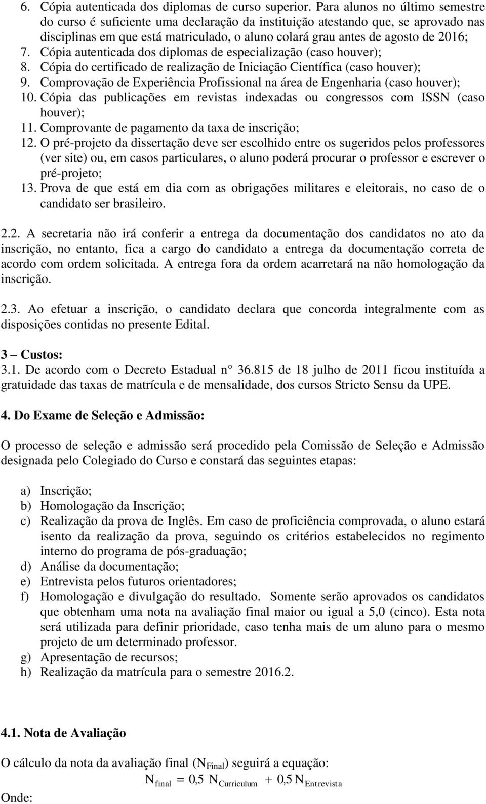 Cópia autenticada dos diplomas de especialização (caso houver); 8. Cópia do certificado de realização de Iniciação Científica (caso houver); 9.