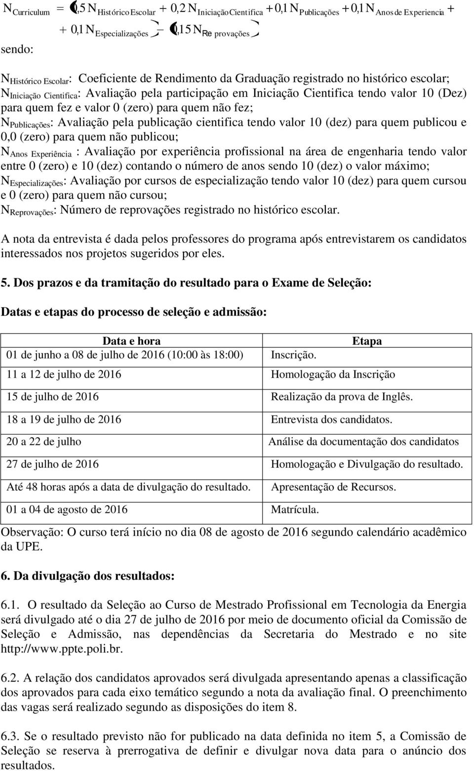 Avaliação pela publicação cientifica tendo valor 10 (dez) para quem publicou e 0 (zero) para quem não publicou; N Anos Experiência : Avaliação por experiência profissional na área de engenharia tendo