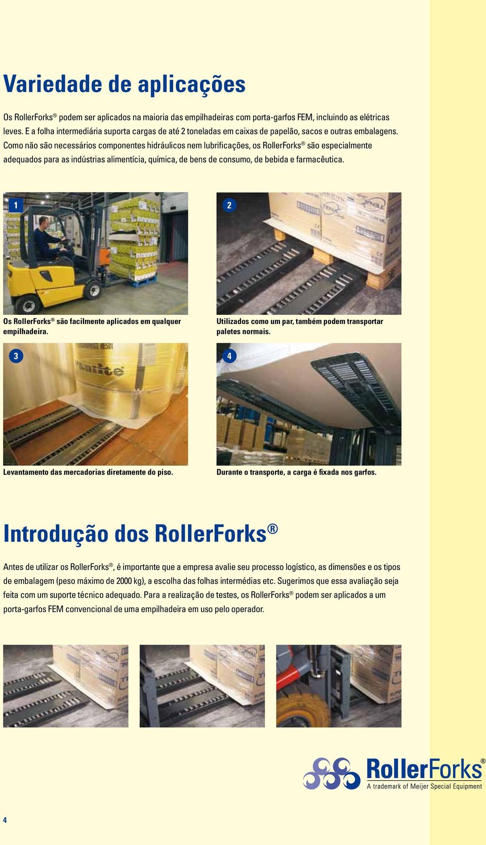 Como não são necessários componentes hidráulicos nem lubrificações, os RollerForks são especialmente adequados para as indústrias alimentícia, química, de bens de consumo, de bebida e farmacêutica.