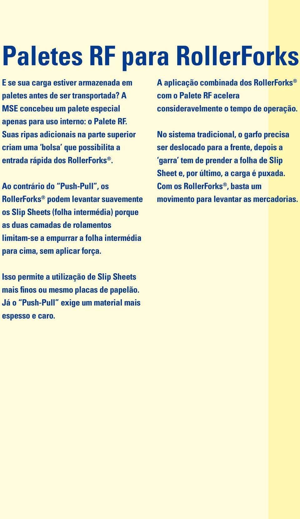 Ao contrário do Push-Pull, os RollerForks podem levantar suavemente os Slip Sheets (folha intermédia) porque as duas camadas de rolamentos limitam se a empurrar a folha intermédia para cima, sem