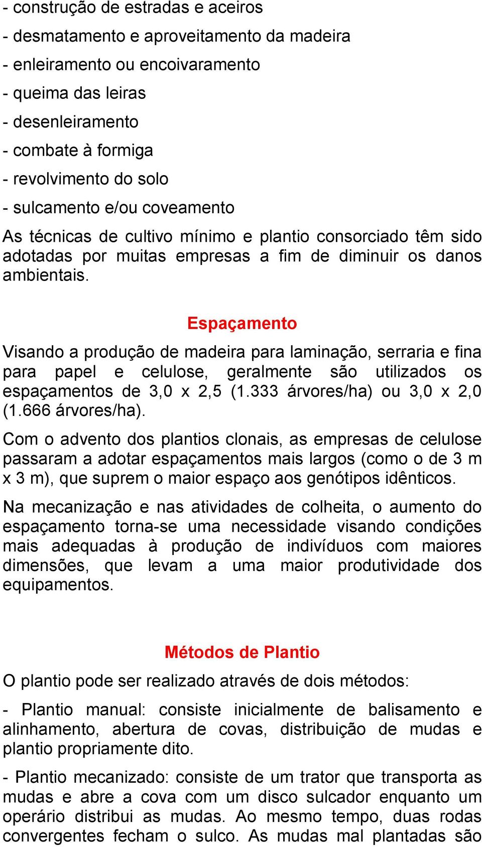 Espaçamento Visando a produção de madeira para laminação, serraria e fina para papel e celulose, geralmente são utilizados os espaçamentos de 3,0 x 2,5 (1.333 árvores/ha) ou 3,0 x 2,0 (1.