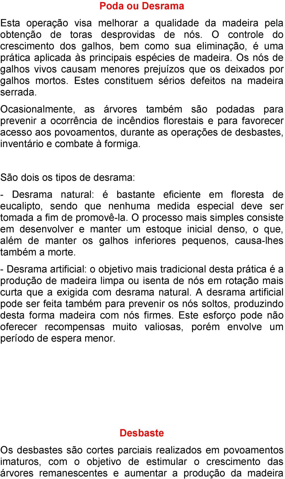 Os nós de galhos vivos causam menores prejuízos que os deixados por galhos mortos. Estes constituem sérios defeitos na madeira serrada.