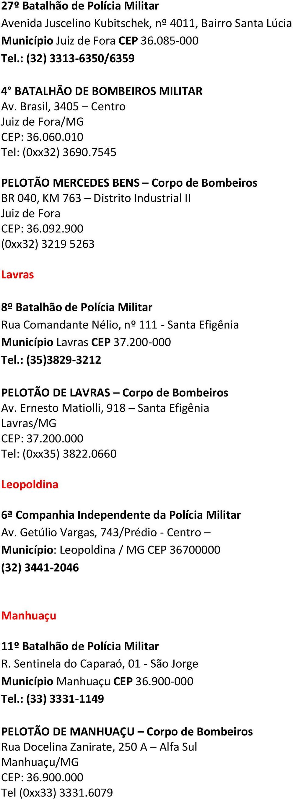 900 (0xx32) 3219 5263 Lavras 8º Batalhão de Polícia Militar Rua Comandante Nélio, nº 111 - Santa Efigênia Município Lavras CEP 37.200-000 Tel.: (35)3829-3212 PELOTÃO DE LAVRAS Corpo de Bombeiros Av.