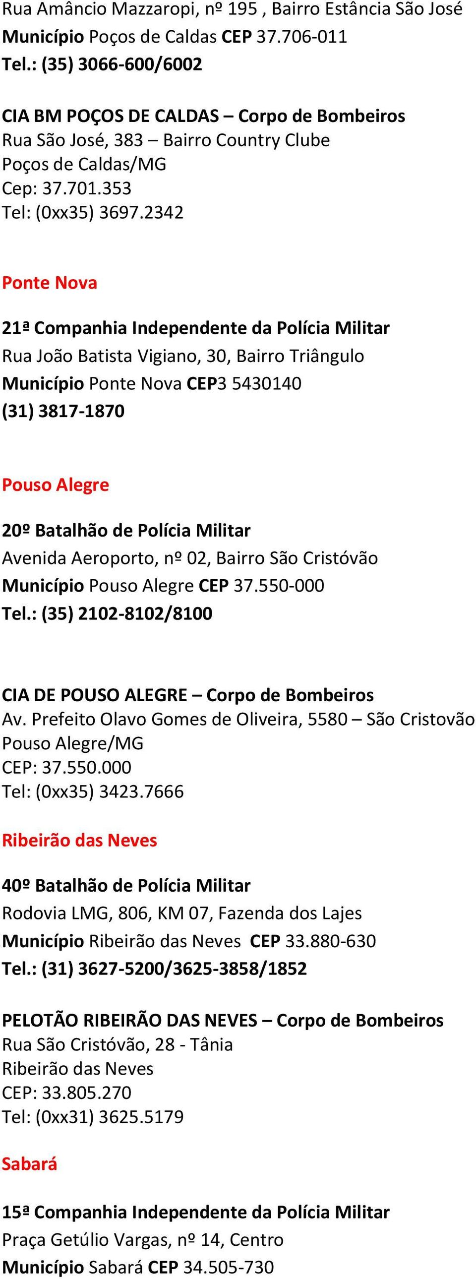 2342 Ponte Nova 21ª Companhia Independente da Polícia Militar Rua João Batista Vigiano, 30, Bairro Triângulo Município Ponte Nova CEP3 5430140 (31) 3817-1870 Pouso Alegre 20º Batalhão de Polícia