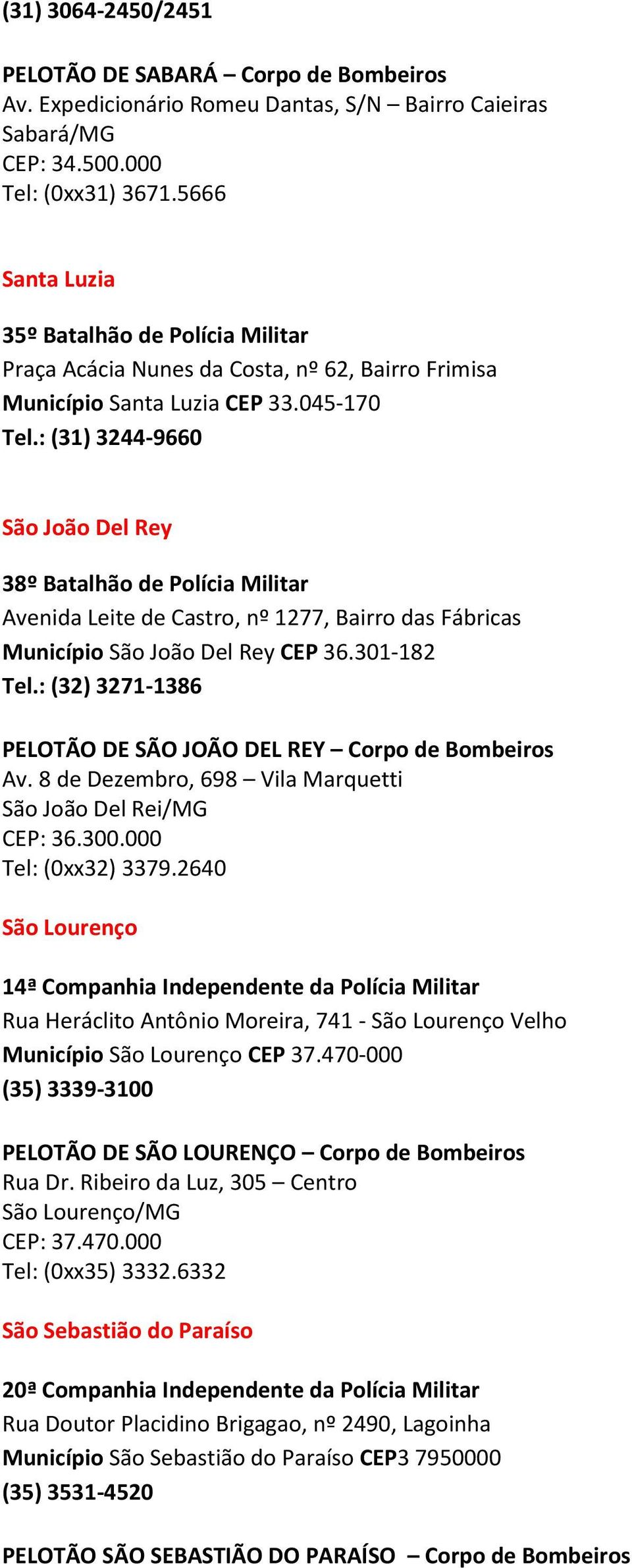 : (31) 3244-9660 São João Del Rey 38º Batalhão de Polícia Militar Avenida Leite de Castro, nº 1277, Bairro das Fábricas Município São João Del Rey CEP 36.301-182 Tel.