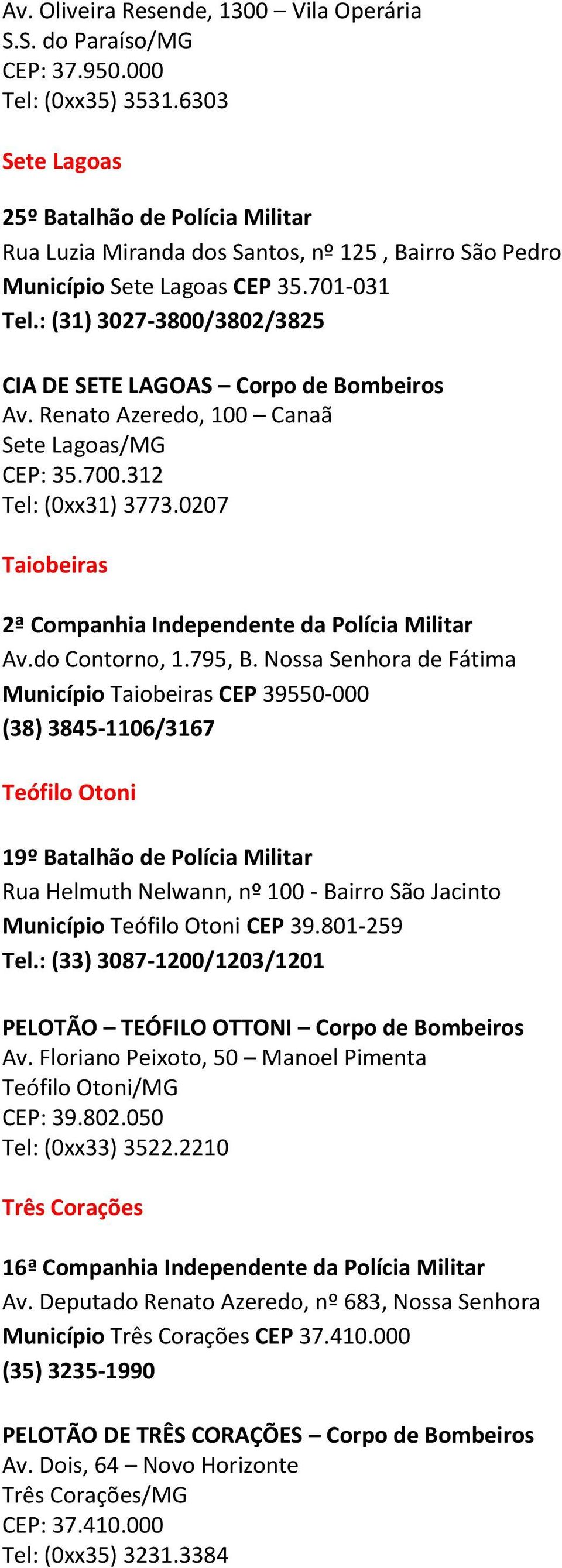 : (31) 3027-3800/3802/3825 CIA DE SETE LAGOAS Corpo de Bombeiros Av. Renato Azeredo, 100 Canaã Sete Lagoas/MG CEP: 35.700.312 Tel: (0xx31) 3773.