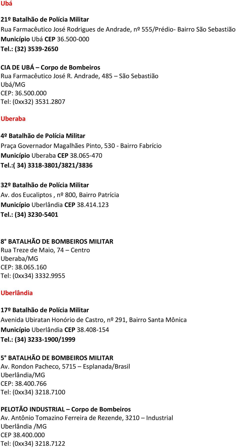 2807 Uberaba 4º Batalhão de Polícia Militar Praça Governador Magalhães Pinto, 530 - Bairro Fabrício Município Uberaba CEP 38.065-470 Tel.:( 34) 3318-3801/3821/3836 32º Batalhão de Polícia Militar Av.