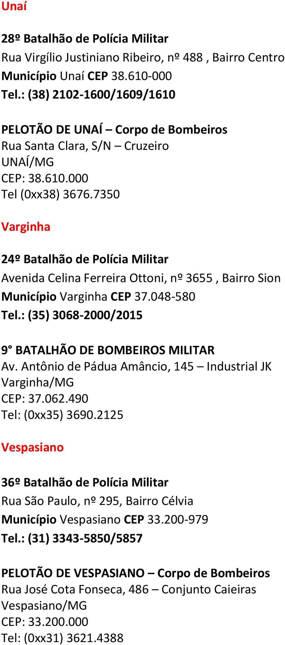 7350 Varginha 24º Batalhão de Polícia Militar Avenida Celina Ferreira Ottoni, nº 3655, Bairro Sion Município Varginha CEP 37.048-580 Tel.: (35) 3068-2000/2015 9 BATALHÃO DE BOMBEIROS MILITAR Av.