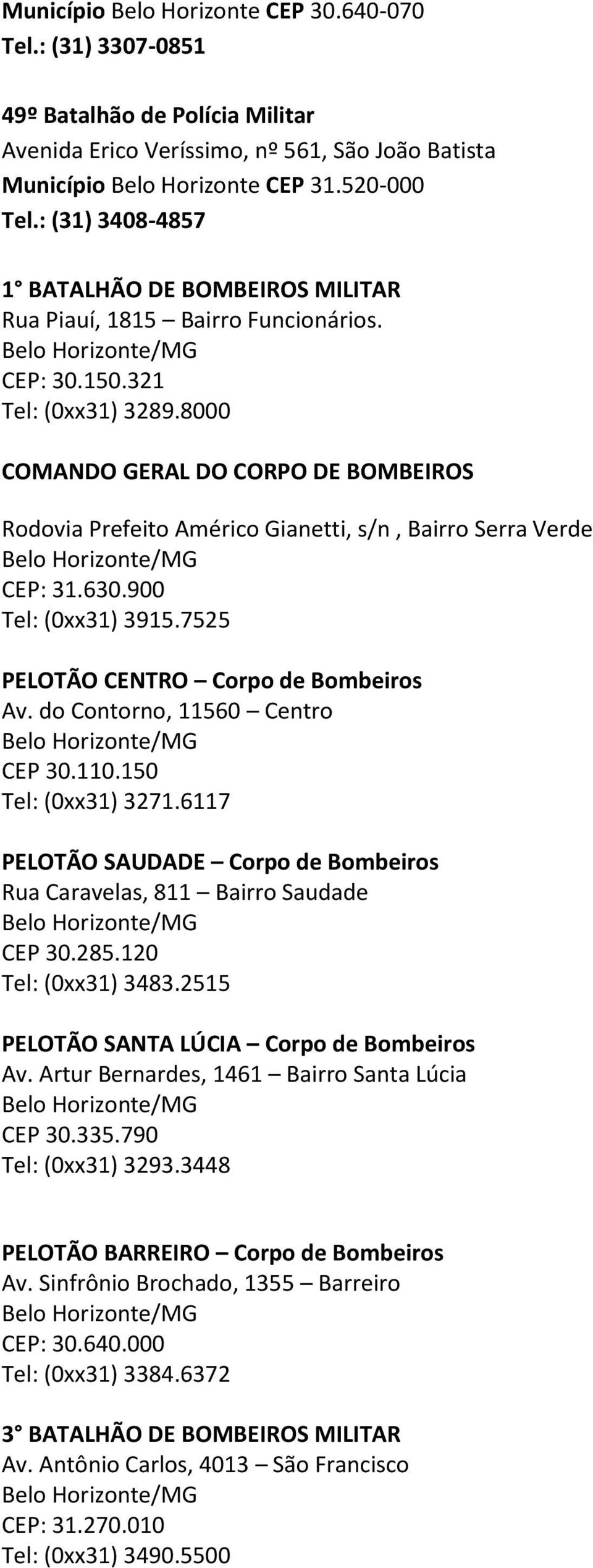 8000 COMANDO GERAL DO CORPO DE BOMBEIROS Rodovia Prefeito Américo Gianetti, s/n, Bairro Serra Verde CEP: 31.630.900 Tel: (0xx31) 3915.7525 PELOTÃO CENTRO Corpo de Bombeiros Av.