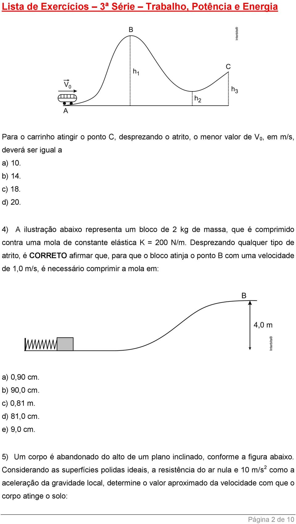 Desprezando qualquer tipo de atrito, é CORRETO afirmar que, para que o bloco atinja o ponto B com uma velocidade de 1,0 m/s, é necessário comprimir a mola em: a) 0,90 cm. b) 90,0 cm.