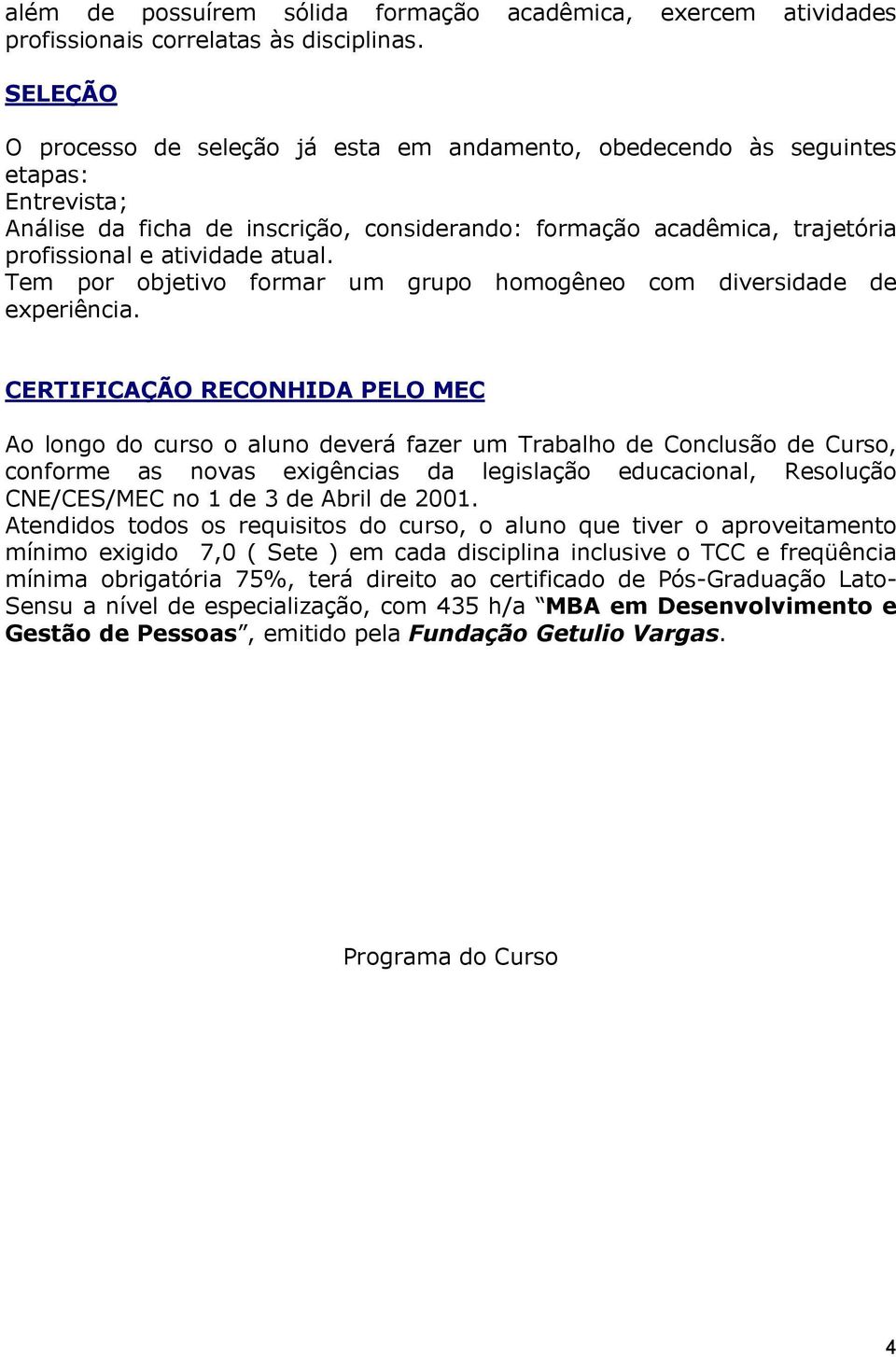 RECONHIDA PELO MEC Ao longo do curso o aluno deverá fazer um Trabalho de Conclusão de Curso, conforme as novas exigências da legislação educacional, Resolução CNE/CES/MEC no 1 de 3 de Abril de 2001