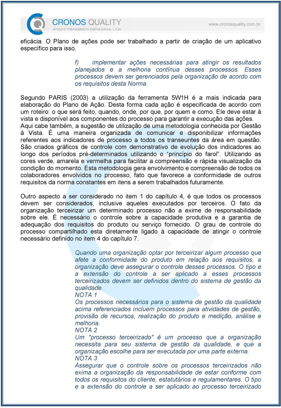 Esses processos devem ser gerenciados pela organização de acordo com os requisitos desta Norma. Segundo PARIS (2003) a utilização da ferramenta 5W1H é a mais indicada para elaboração do Plano de Ação.