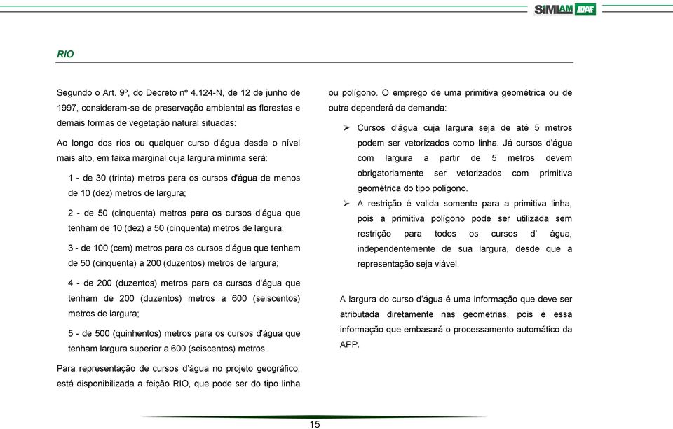 em faixa marginal cuja largura mínima será: 1 - de 30 (trinta) metros para os cursos d'água de menos de 10 (dez) metros de largura; 2 - de 50 (cinquenta) metros para os cursos d'água que tenham de 10