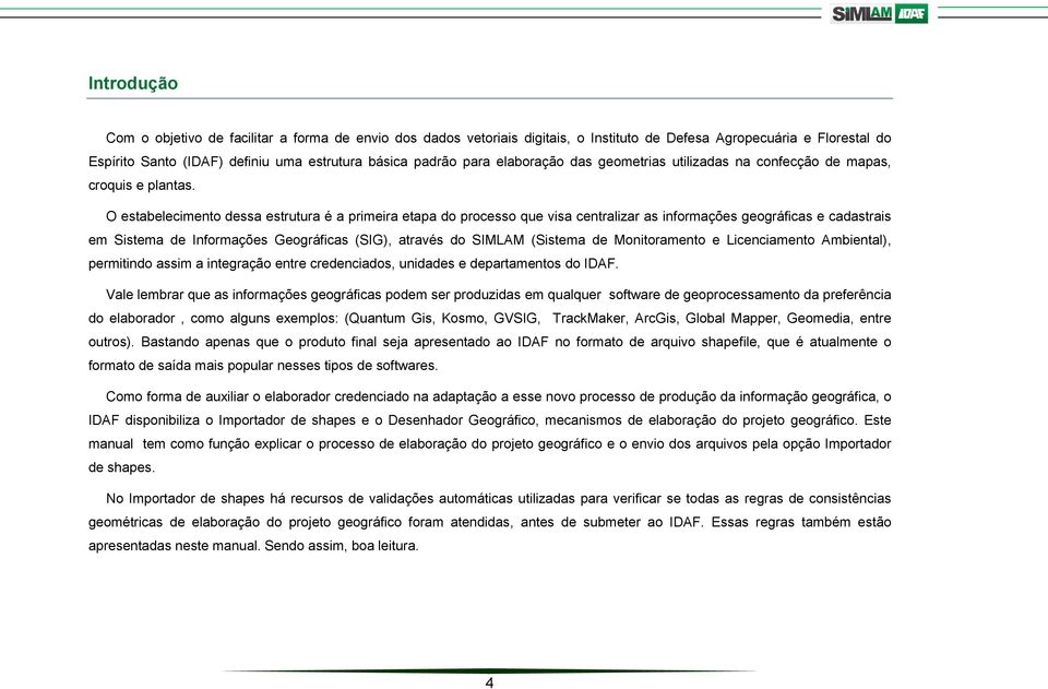 O estabelecimento dessa estrutura é a primeira etapa do processo que visa centralizar as informações geográficas e cadastrais em Sistema de Informações Geográficas (SIG), através do SIMLAM (Sistema