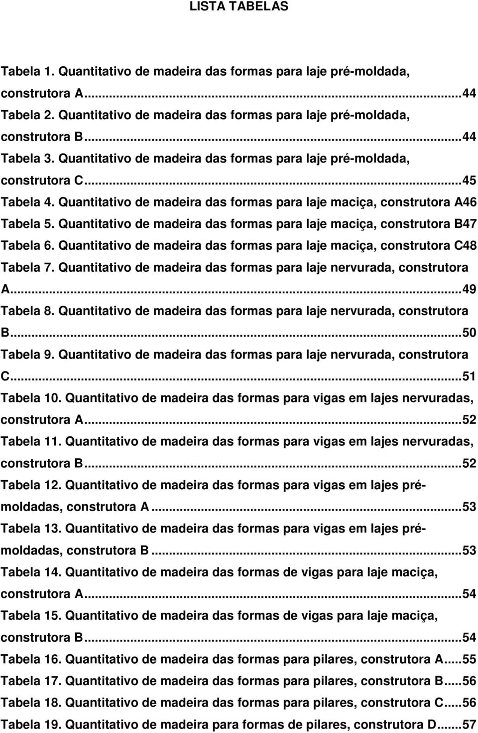 Quantitativo de das formas para laje maciça, construtora B47 Tabela 6. Quantitativo de das formas para laje maciça, construtora C48 Tabela 7.